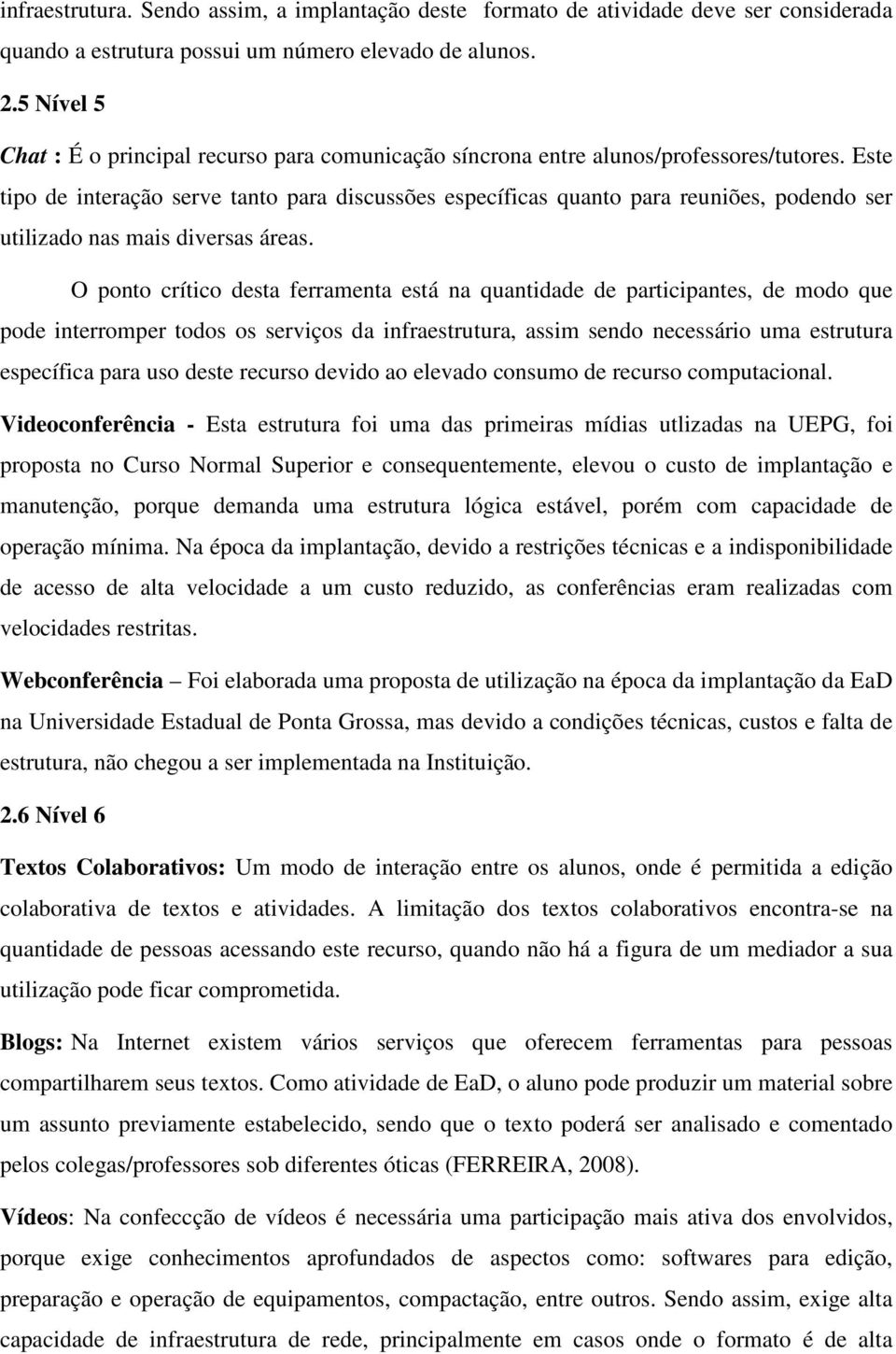 Este tipo de interação serve tanto para discussões específicas quanto para reuniões, podendo ser utilizado nas mais diversas áreas.