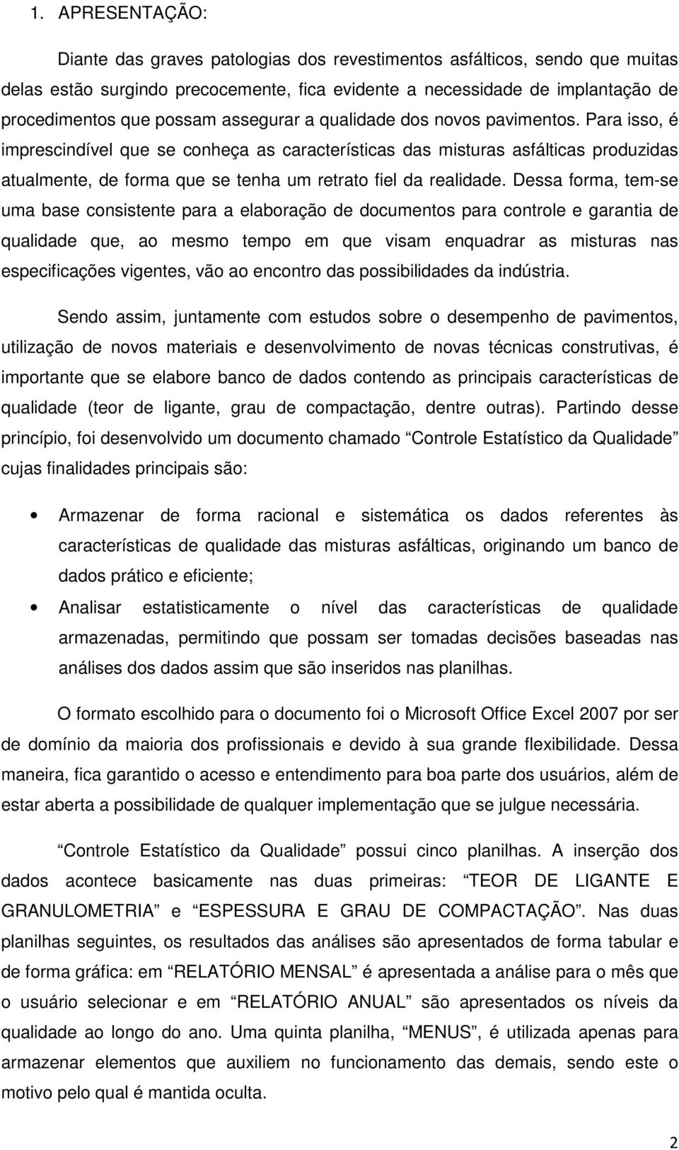 Para isso, é imprescindível que se conheça as características das misturas asfálticas produzidas atualmente, de forma que se tenha um retrato fiel da realidade.