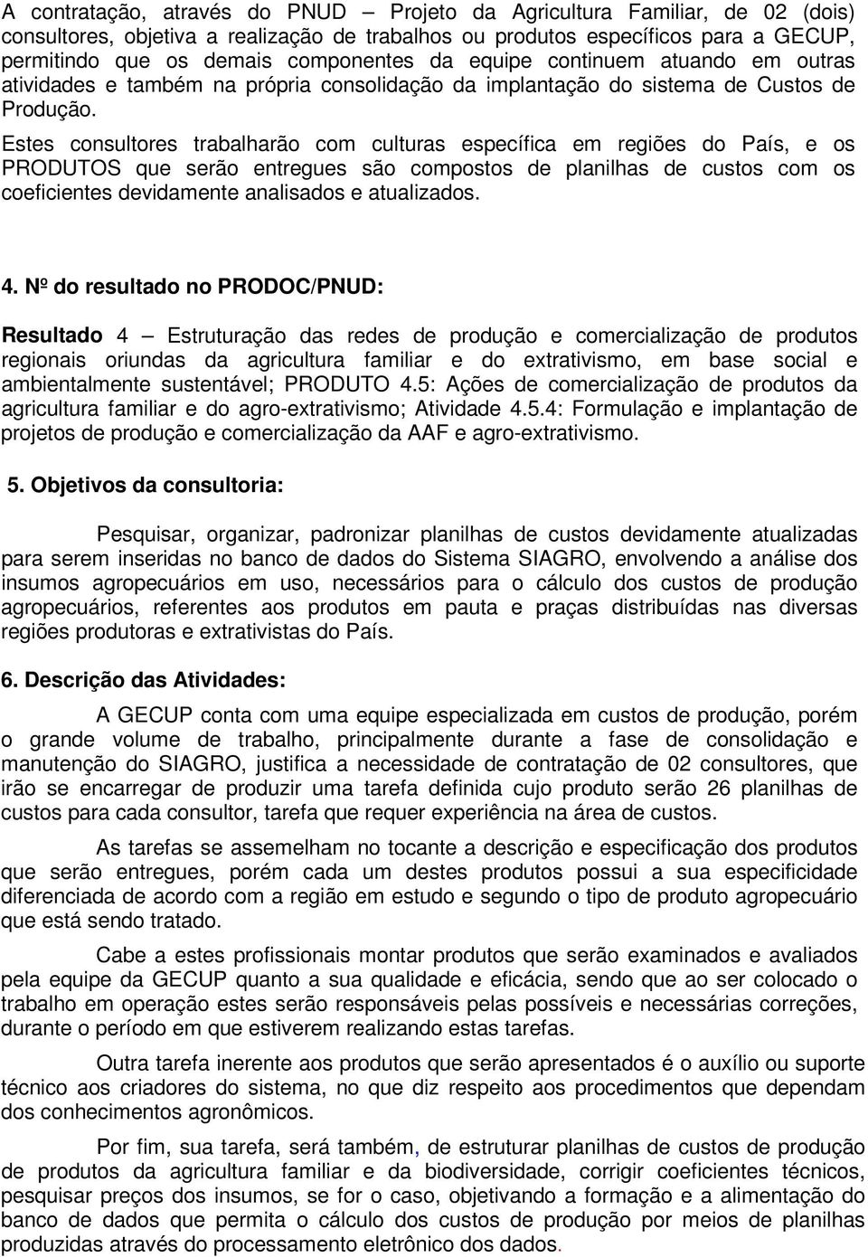 Estes consultores trabalharão com culturas específica em regiões do País, e os PRODUTOS que serão entregues são compostos de planilhas de custos com os coeficientes devidamente analisados e