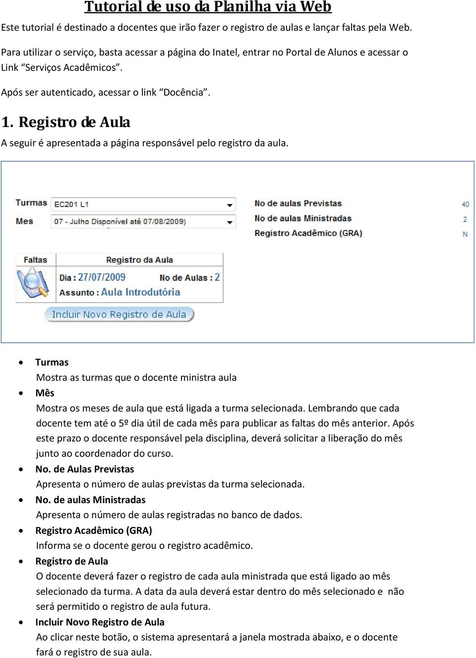 Registro de Aula A seguir é apresentada a página responsável pelo registro da aula. Turmas Mostra as turmas que o docente ministra aula Mês Mostra os meses de aula que está ligada a turma selecionada.