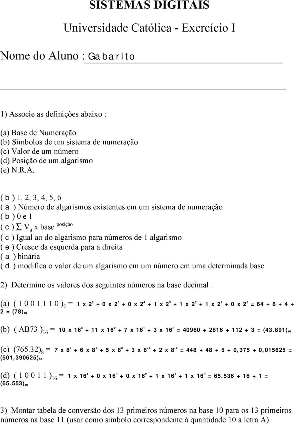 ( b ) 1, 2, 3, 4, 5, 6 ( a ) Número de algarismos existentes em um sistema de numeração ( b ) 0 e 1 ( c ) V a x base posição ( c ) Igual ao do algarismo para números de 1 algarismo ( e ) Cresce da