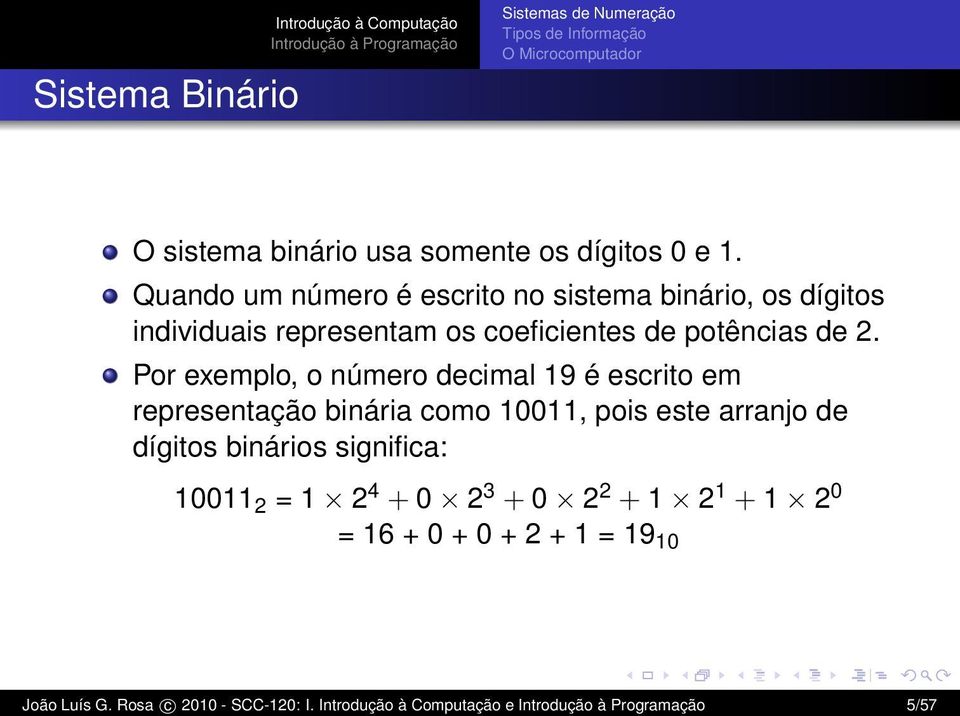 Por exemplo, o número decimal 19 é escrito em representação binária como 10011, pois este arranjo de dígitos binários