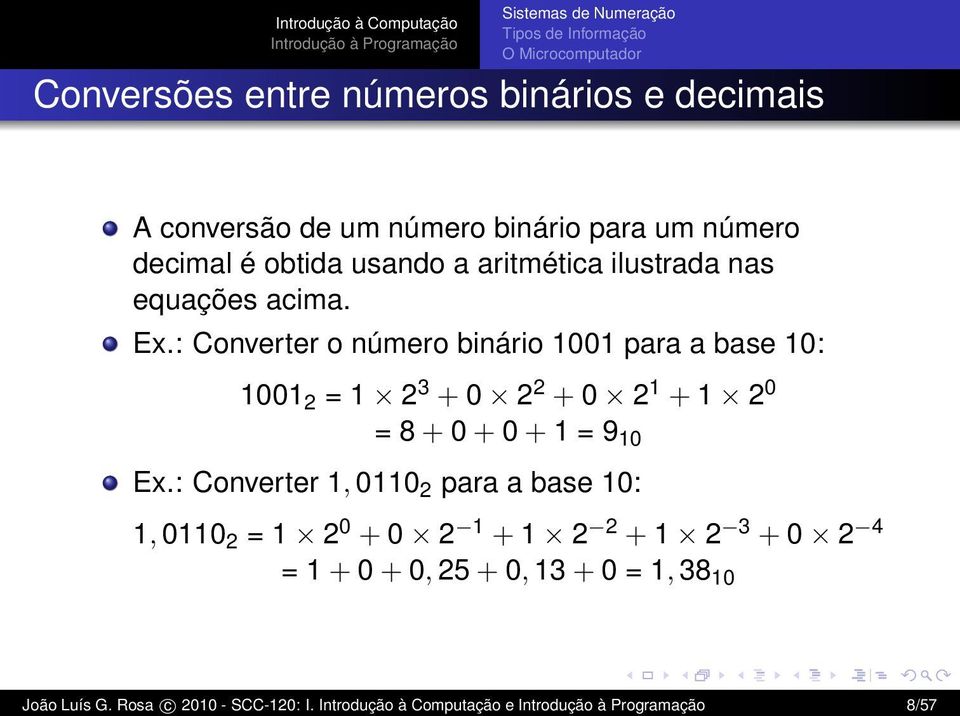 : Converter o número binário 1001 para a base 10: 1001 2 = 1 2 3 + 0 2 2 + 0 2 1 + 1 2 0 = 8 + 0 + 0 + 1 = 9 10 Ex.