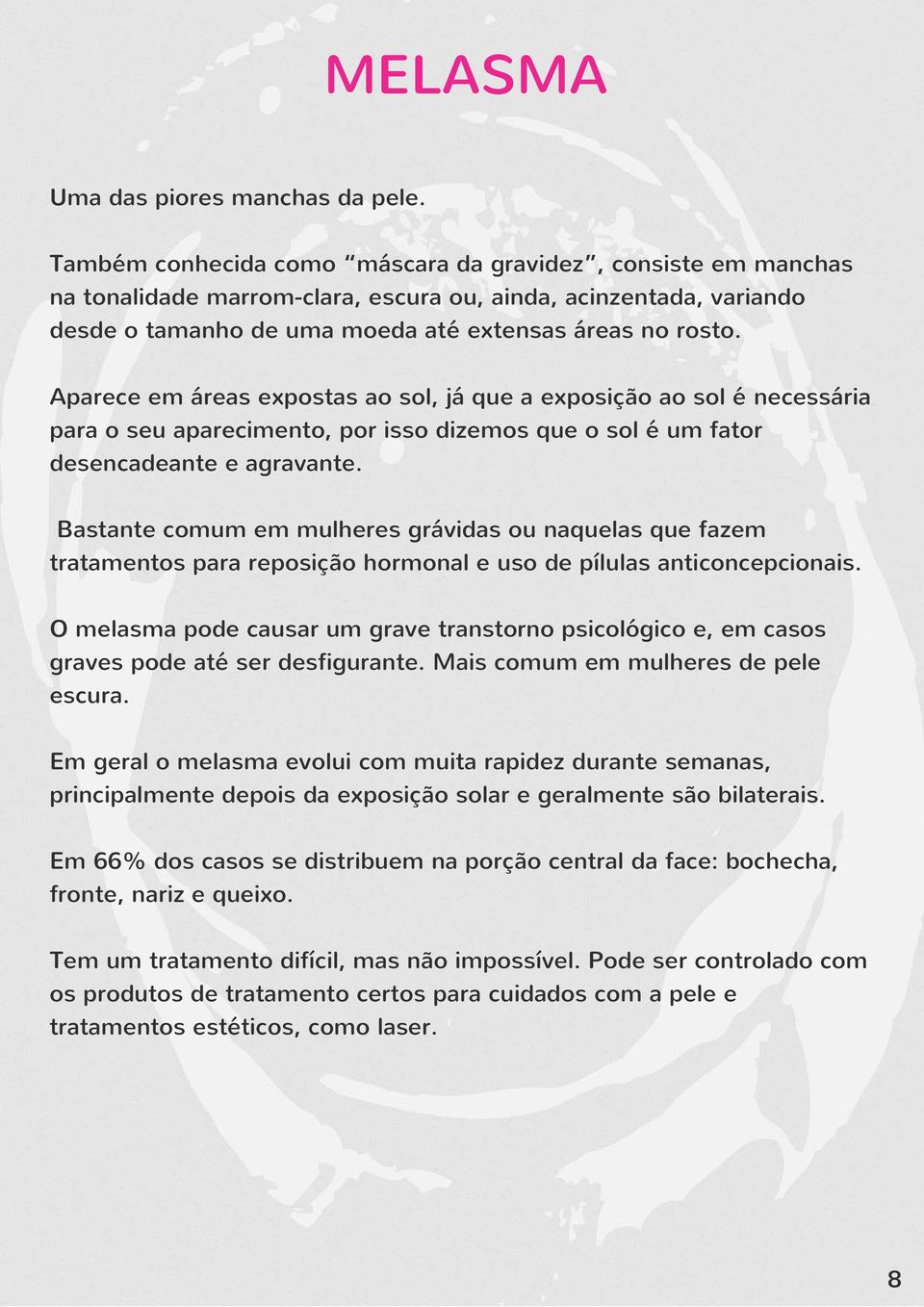 Aparece em áreas expostas ao sol, já que a exposição ao sol é necessária para o seu aparecimento, por isso dizemos que o sol é um fator desencadeante e agravante.