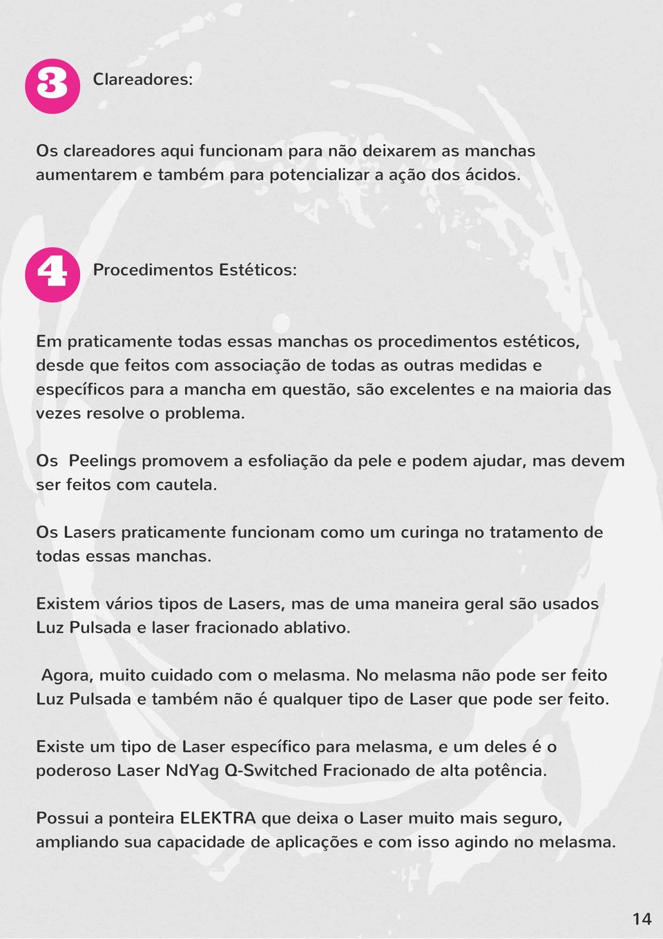 excelentes e na maioria das vezes resolve o problema. Os Peelings promovem a esfoliação da pele e podem ajudar, mas devem ser feitos com cautela.