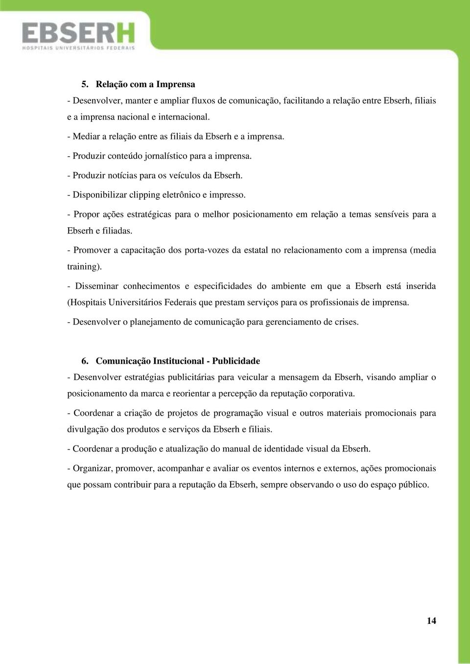 - Disponibilizar clipping eletrônico e impresso. - Propor ações estratégicas para o melhor posicionamento em relação a temas sensíveis para a Ebserh e filiadas.