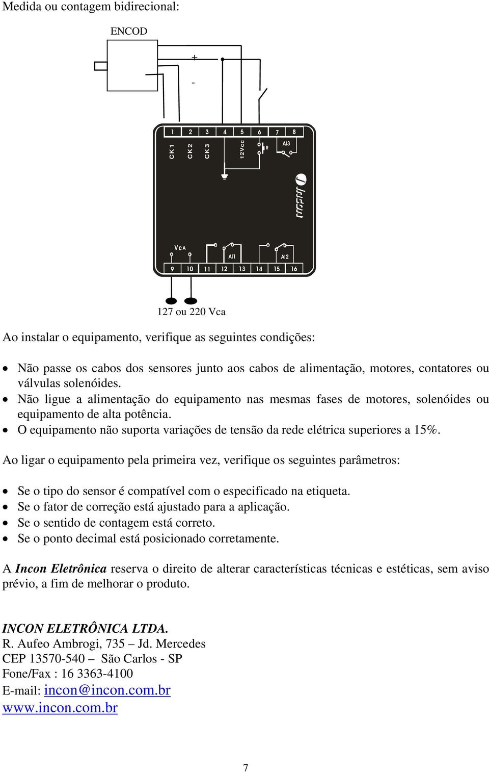 Não ligue a alimentação do equipamento nas mesmas fases de motores, solenóides ou equipamento de alta potência. O equipamento não suporta variações de tensão da rede elétrica superiores a 15%.