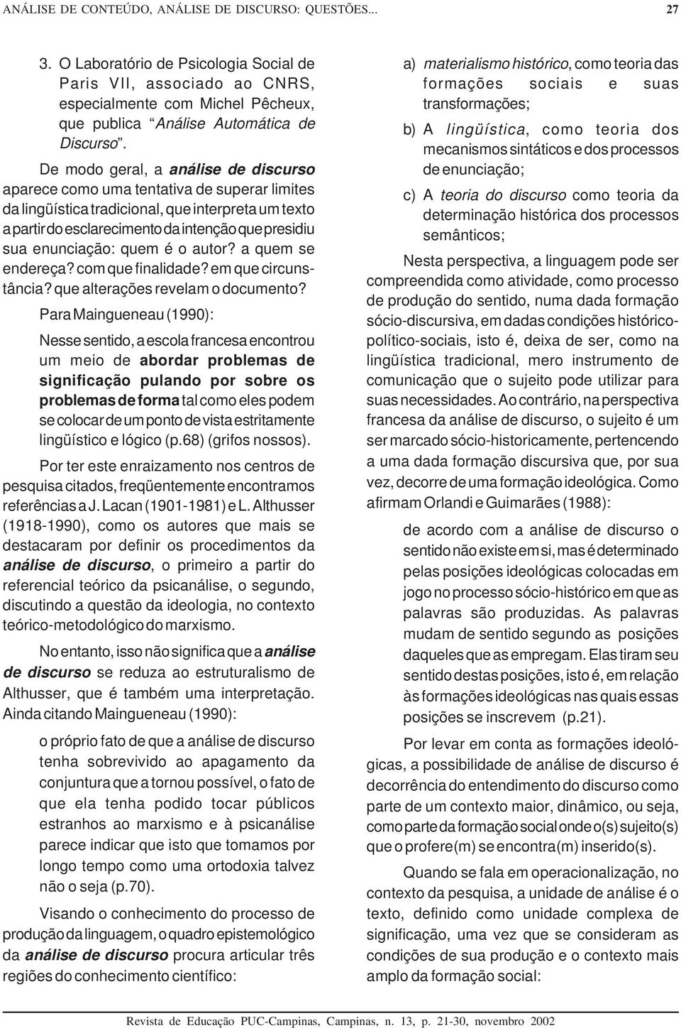 De modo geral, a análise de discurso aparece como uma tentativa de superar limites da lingüística tradicional, que interpreta um texto a partir do esclarecimento da intenção que presidiu sua