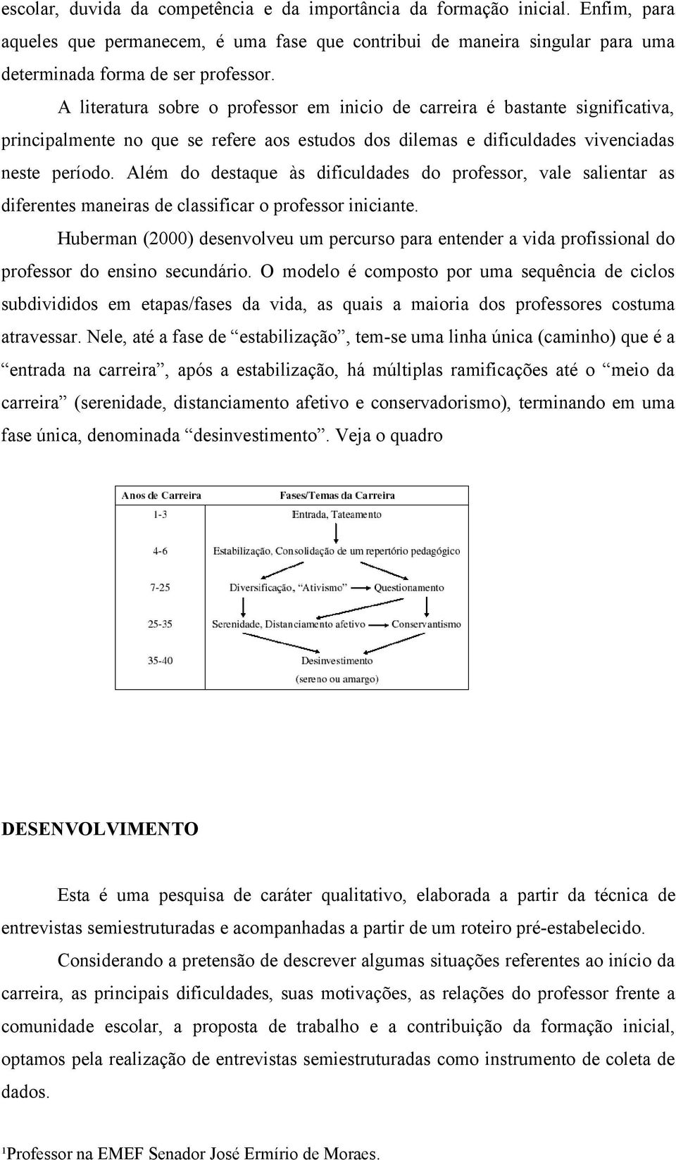 Além do destaque às dificuldades do professor, vale salientar as diferentes maneiras de classificar o professor iniciante.