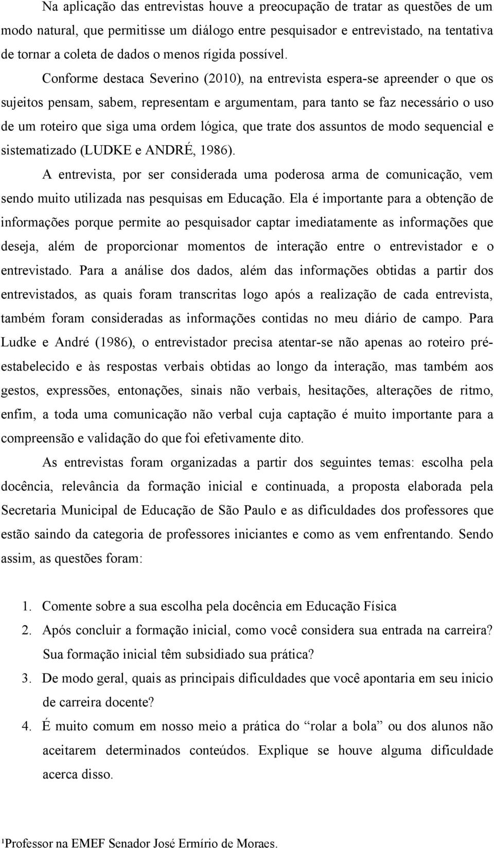 Conforme destaca Severino (2010), na entrevista espera-se apreender o que os sujeitos pensam, sabem, representam e argumentam, para tanto se faz necessário o uso de um roteiro que siga uma ordem