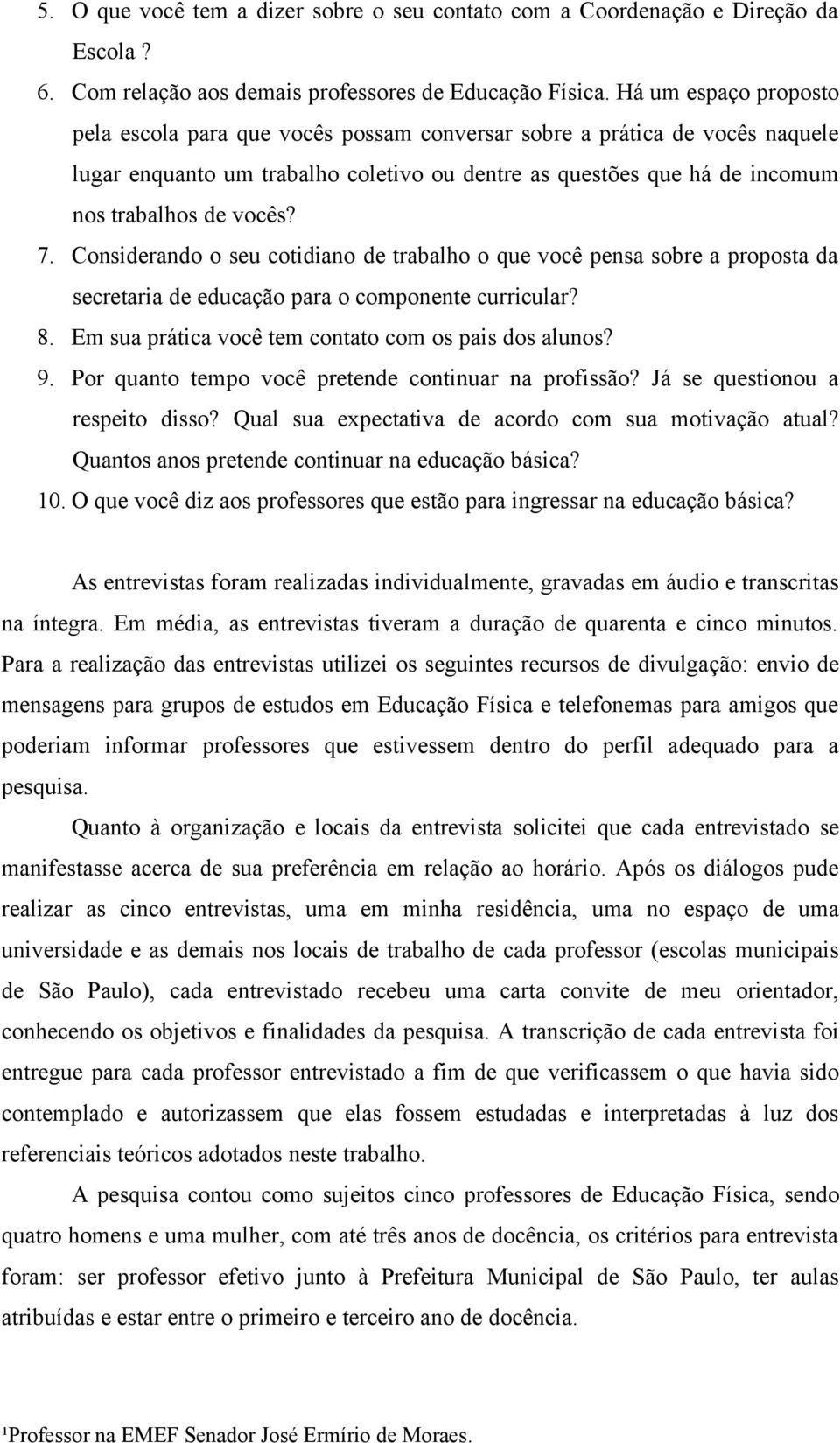 7. Considerando o seu cotidiano de trabalho o que você pensa sobre a proposta da secretaria de educação para o componente curricular? 8. Em sua prática você tem contato com os pais dos alunos? 9.