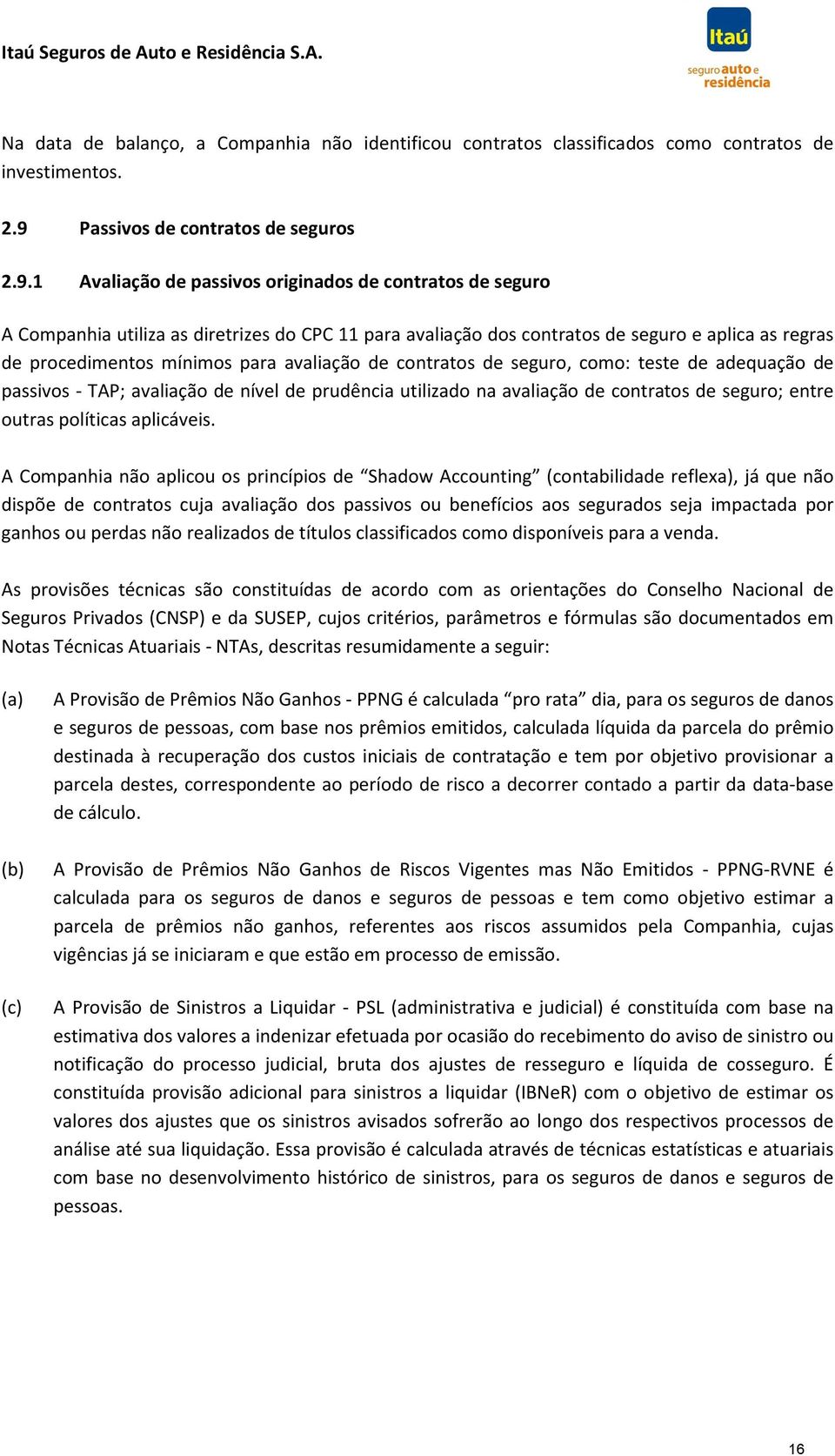 1 Avaliação de passivos originados de contratos de seguro A Companhia utiliza as diretrizes do CPC 11 para avaliação dos contratos de seguro e aplica as regras de procedimentos mínimos para avaliação