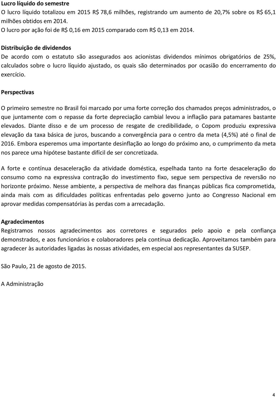 Distribuição de dividendos De acordo com o estatuto são assegurados aos acionistas dividendos mínimos obrigatórios de 25%, calculados sobre o lucro líquido ajustado, os quais são determinados por