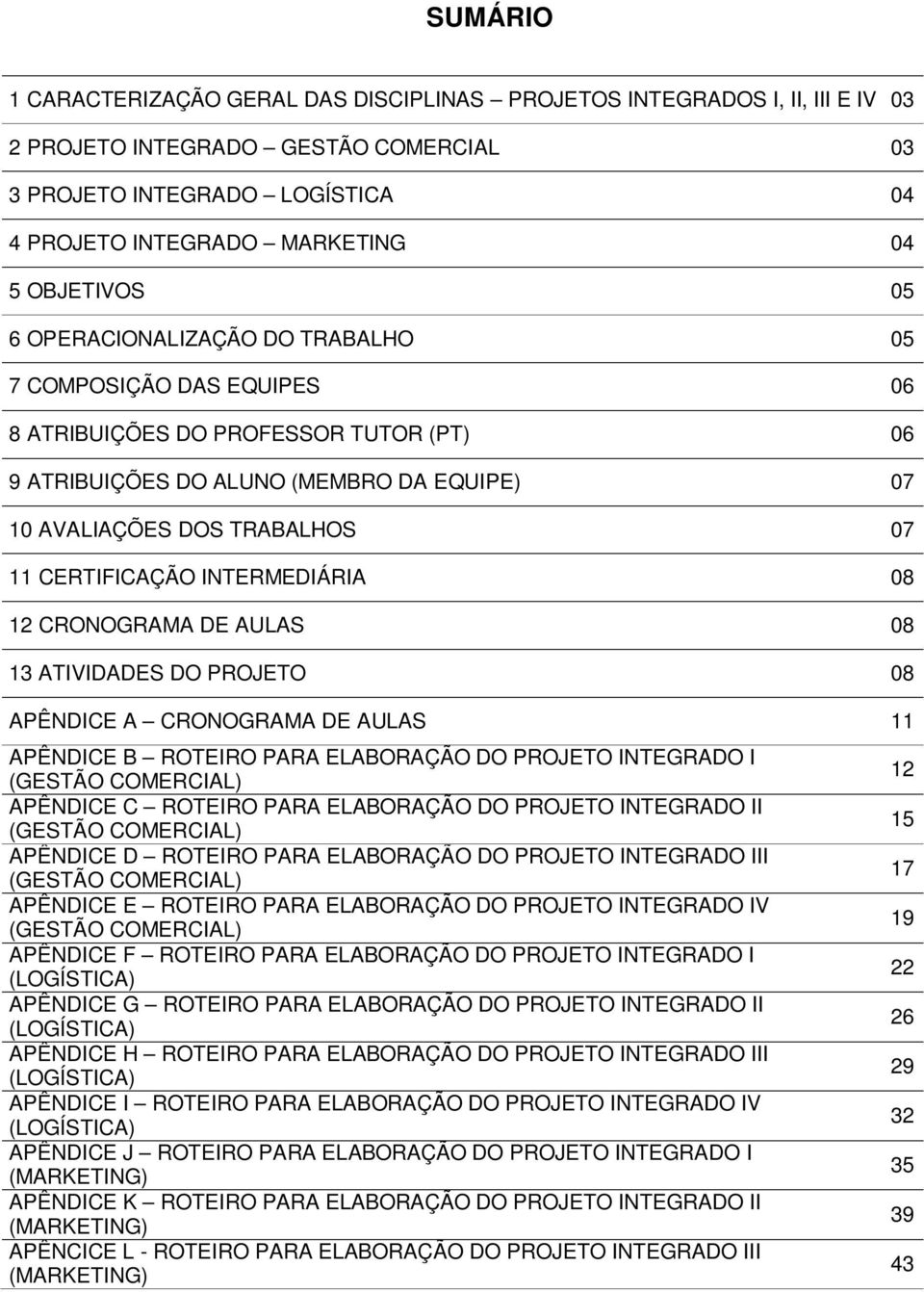 CERTIFICAÇÃO INTERMEDIÁRIA 08 12 CRONOGRAMA DE AULAS 08 13 ATIVIDADES DO PROJETO 08 APÊNDICE A CRONOGRAMA DE AULAS 11 APÊNDICE B ROTEIRO PARA ELABORAÇÃO DO PROJETO INTEGRADO I (GESTÃO COMERCIAL)