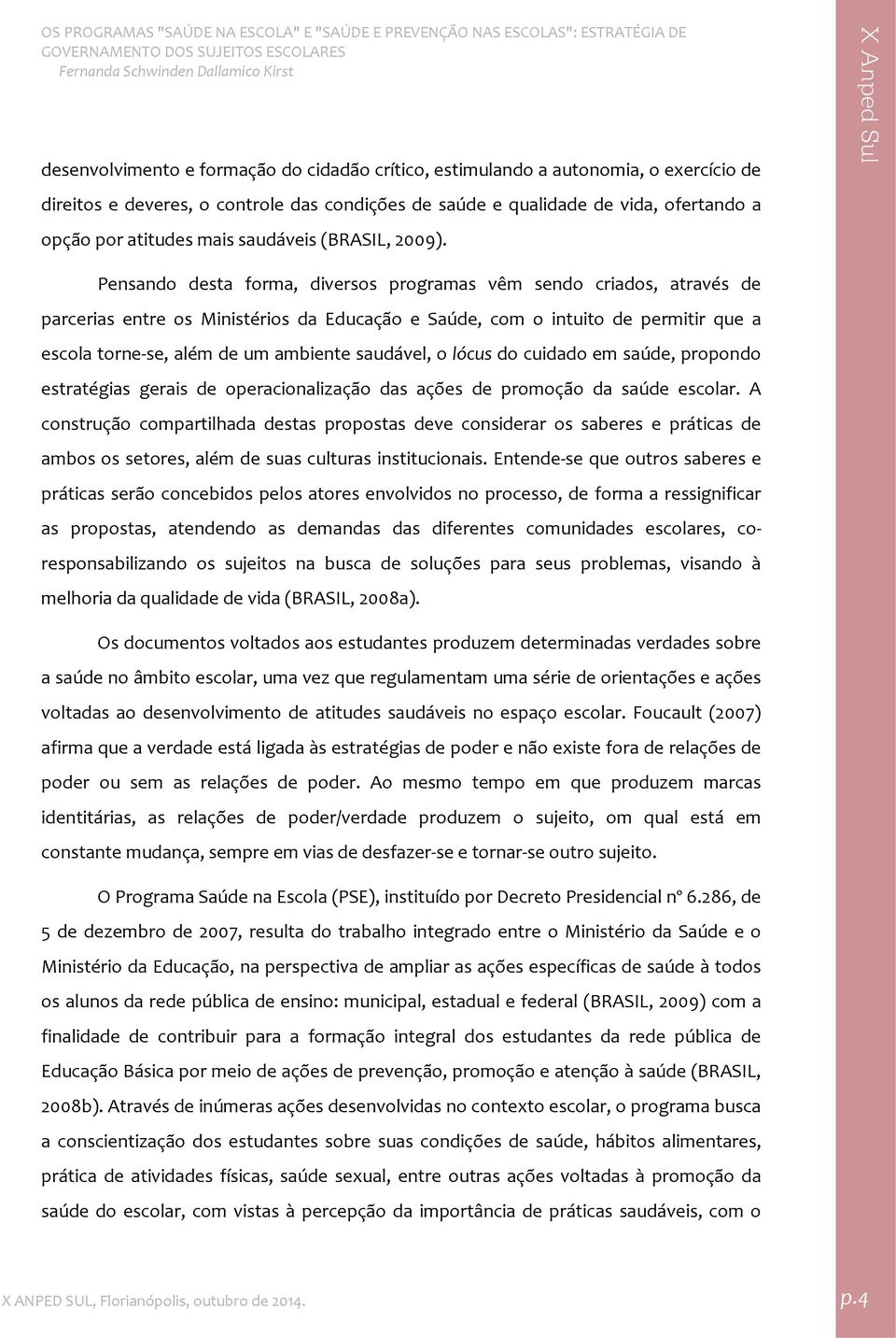 Pensando desta forma, diversos programas vêm sendo criados, através de parcerias entre os Ministérios da Educação e Saúde, com o intuito de permitir que a escola torne se, além de um ambiente