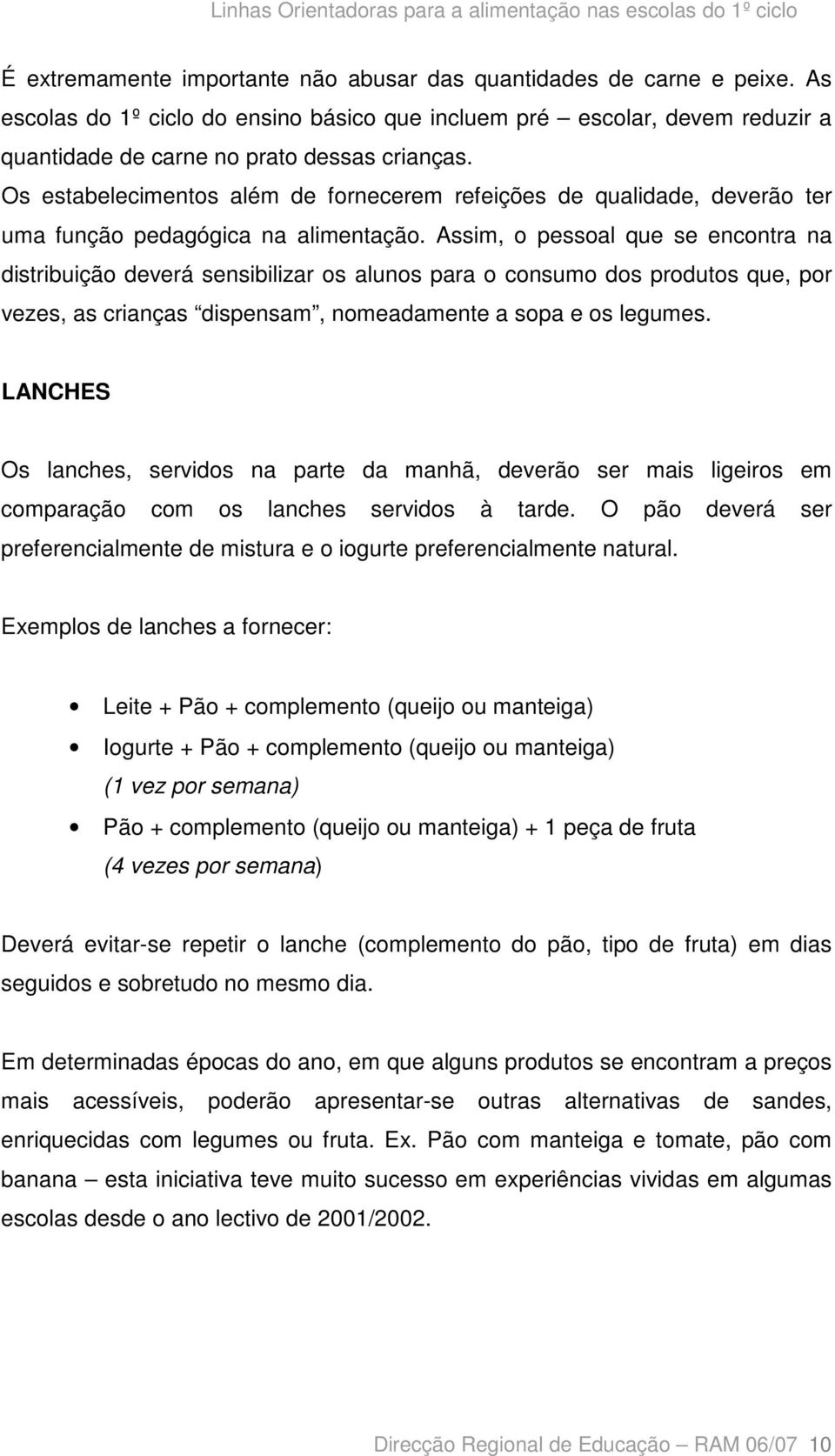 Assim, o pessoal que se encontra na distribuição deverá sensibilizar os alunos para o consumo dos produtos que, por vezes, as crianças dispensam, nomeadamente a sopa e os legumes.