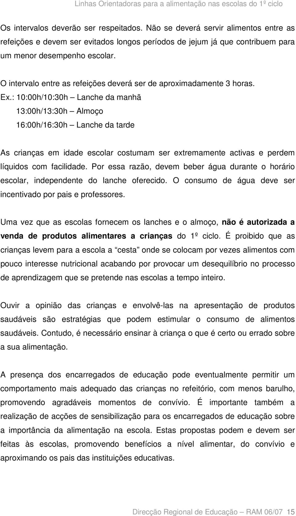 : 10:00h/10:30h Lanche da manhã 13:00h/13:30h Almoço 16:00h/16:30h Lanche da tarde As crianças em idade escolar costumam ser extremamente activas e perdem líquidos com facilidade.