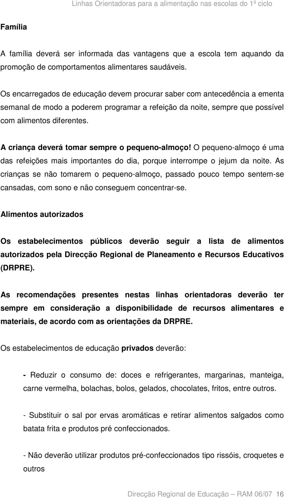 A criança deverá tomar sempre o pequeno-almoço! O pequeno-almoço é uma das refeições mais importantes do dia, porque interrompe o jejum da noite.