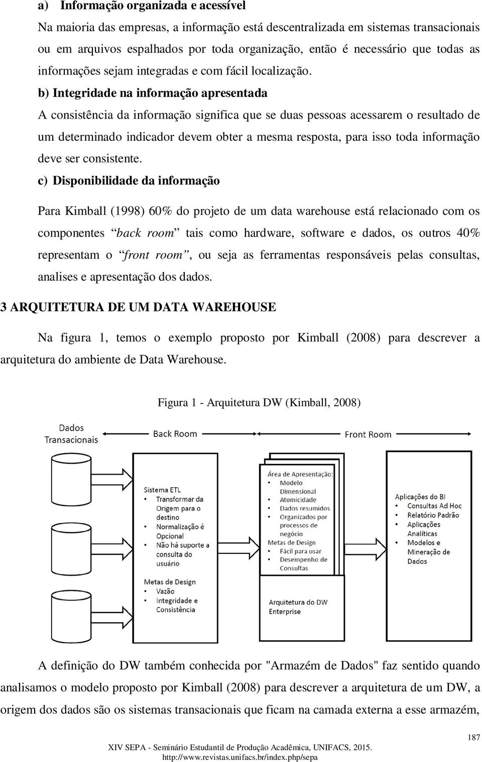 b) Integridade na informação apresentada A consistência da informação significa que se duas pessoas acessarem o resultado de um determinado indicador devem obter a mesma resposta, para isso toda