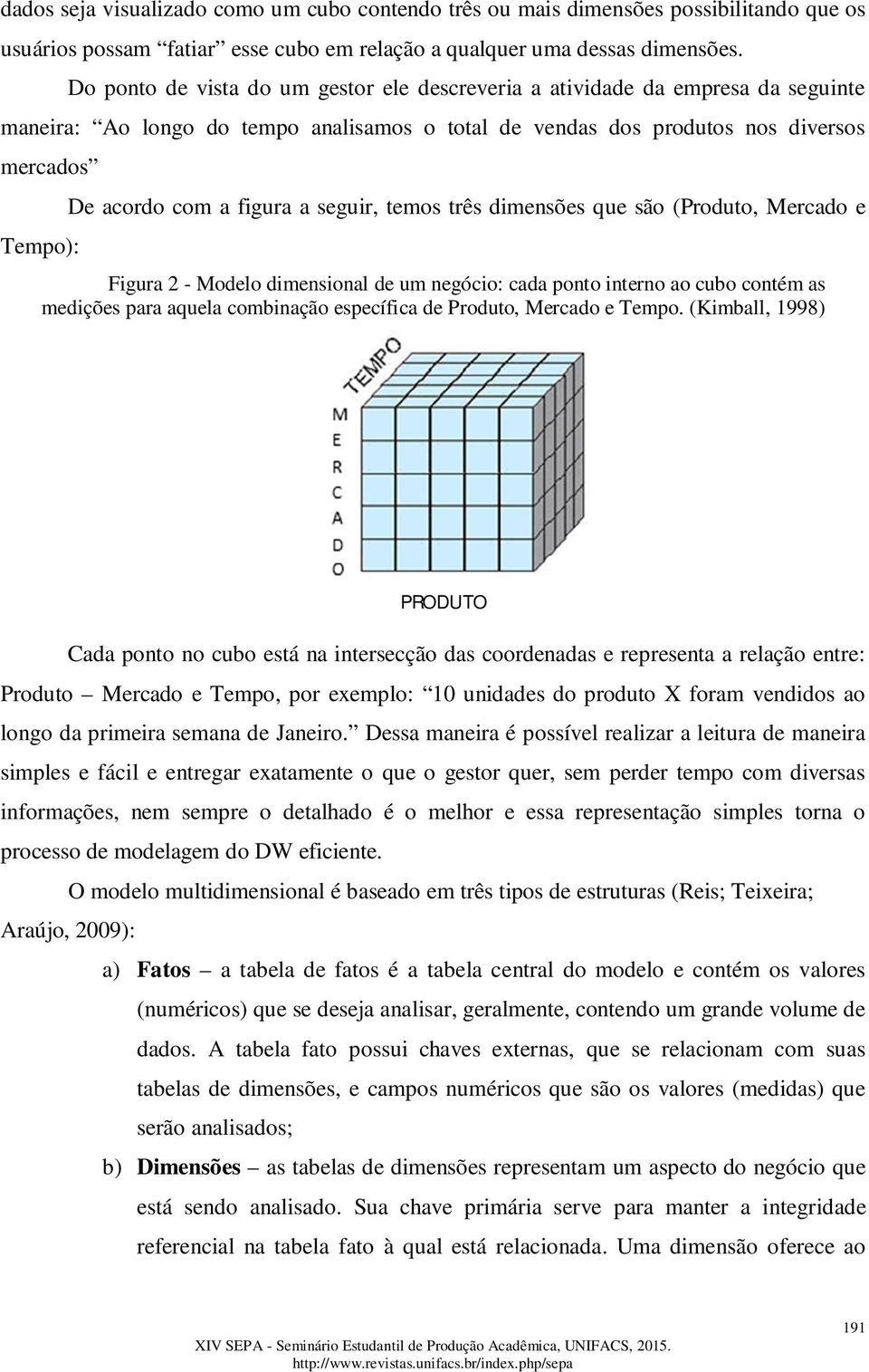 figura a seguir, temos três dimensões que são (Produto, Mercado e Figura 2 - Modelo dimensional de um negócio: cada ponto interno ao cubo contém as medições para aquela combinação específica de