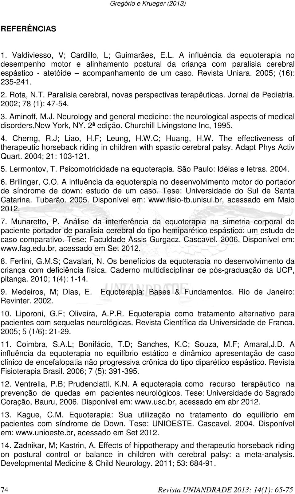 2005; (16): 235-241. 2. Rota, N.T. Paralisia cerebral, novas perspectivas terapêuticas. Jornal de Pediatria. 2002; 78 (1): 47-54. 3. Aminoff, M.J. Neurology and general medicine: the neurological aspects of medical disorders,new York, NY.