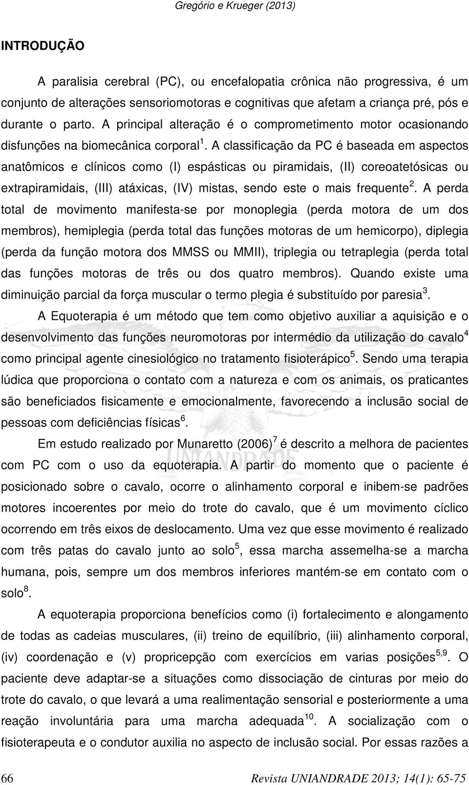 A classificação da PC é baseada em aspectos anatômicos e clínicos como (I) espásticas ou piramidais, (II) coreoatetósicas ou extrapiramidais, (III) atáxicas, (IV) mistas, sendo este o mais frequente