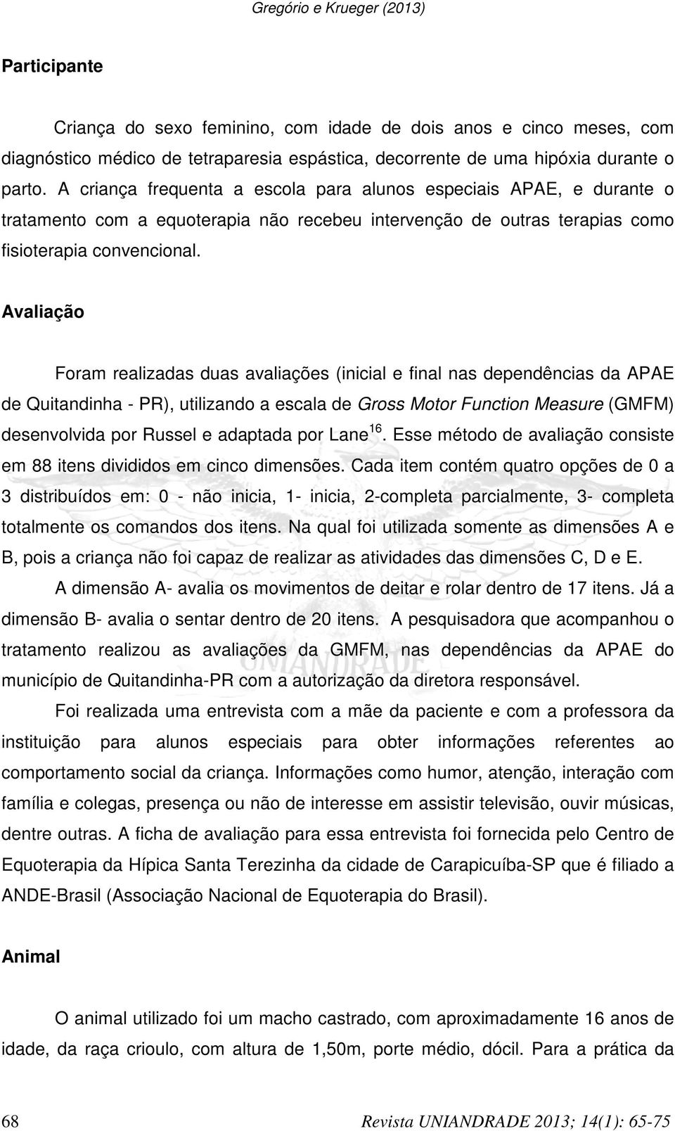 Avaliação Foram realizadas duas avaliações (inicial e final nas dependências da APAE de Quitandinha - PR), utilizando a escala de Gross Motor Function Measure (GMFM) desenvolvida por Russel e