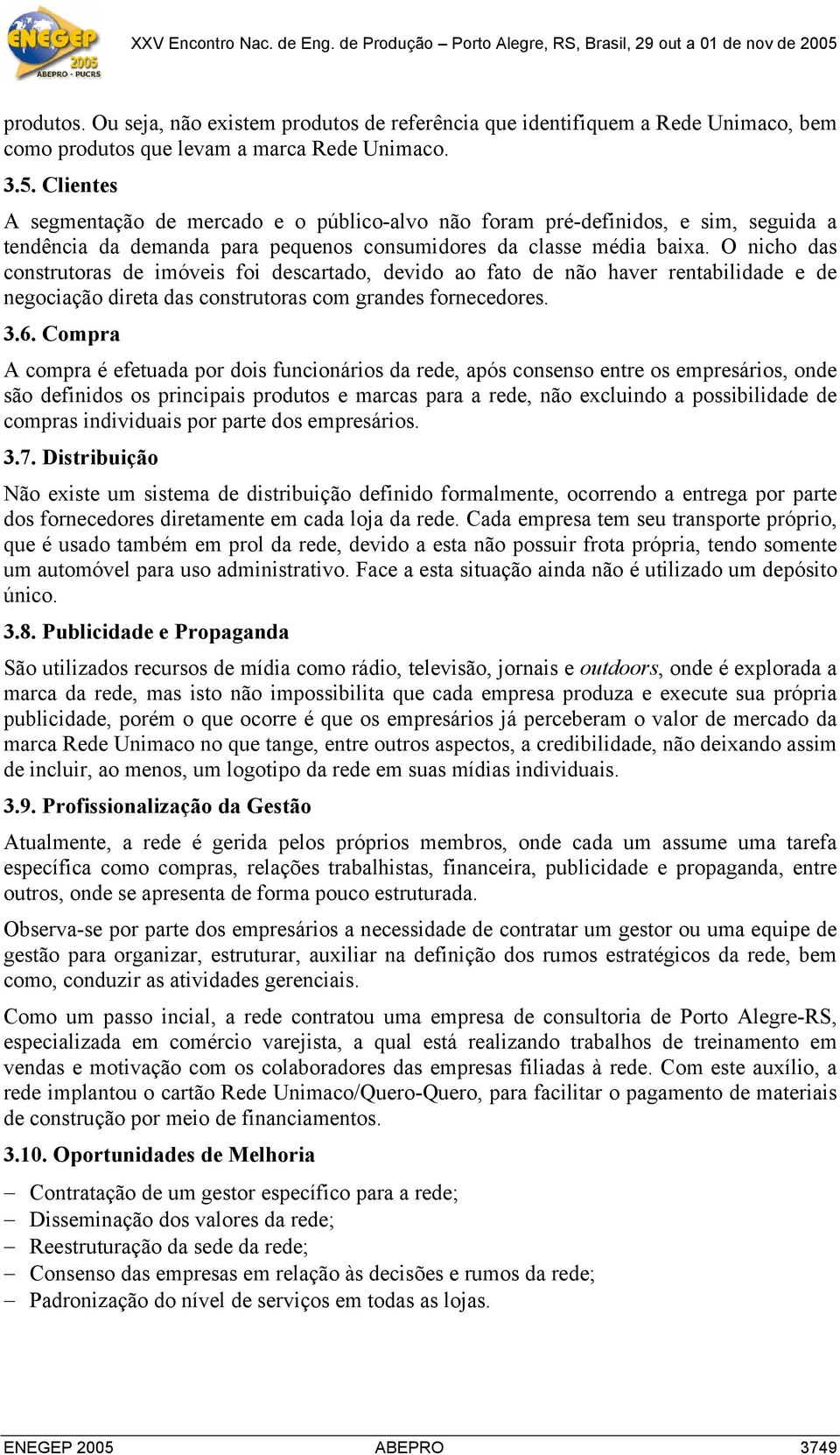 O nicho das construtoras de imóveis foi descartado, devido ao fato de não haver rentabilidade e de negociação direta das construtoras com grandes fornecedores. 3.6.