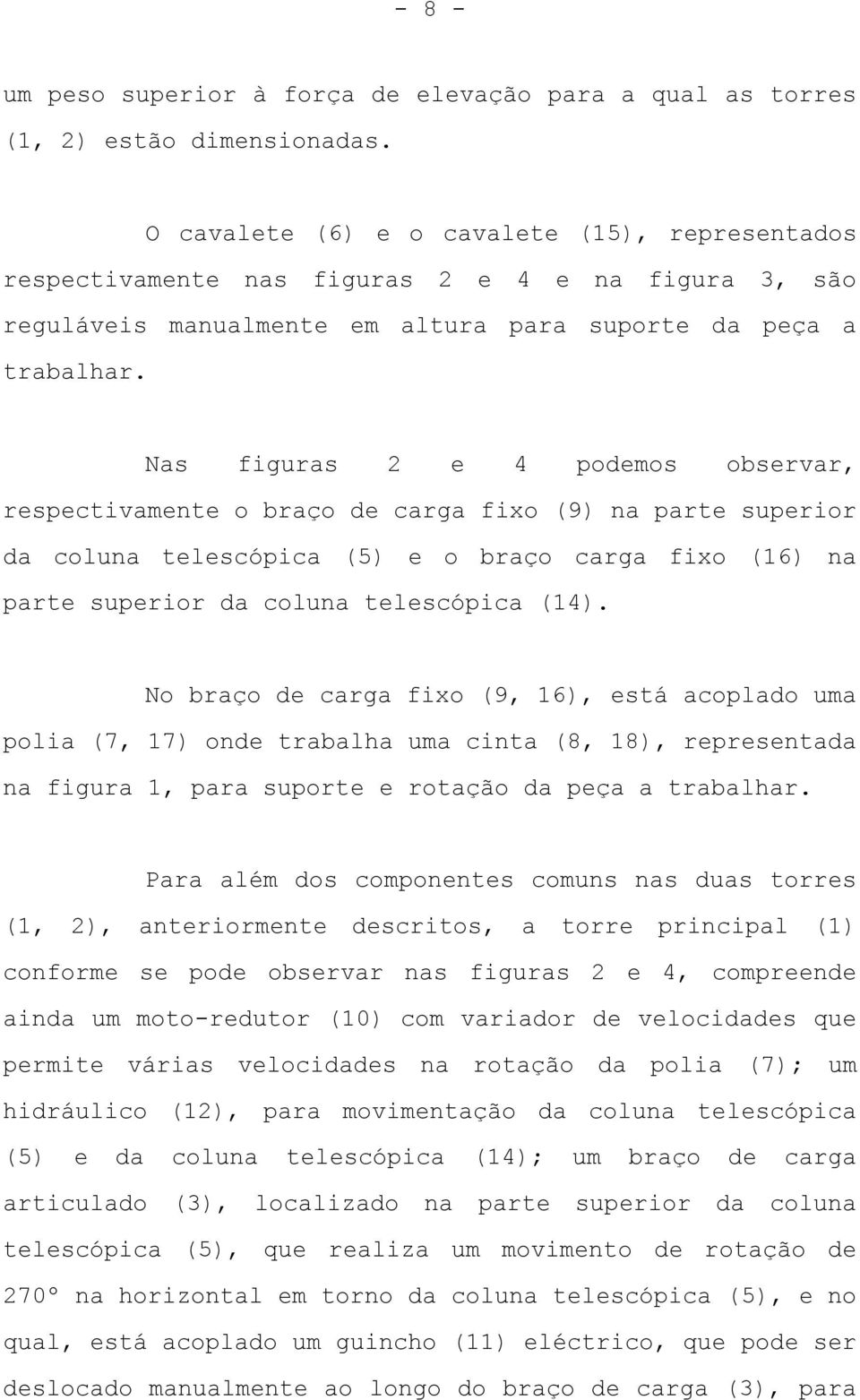 Nas figuras 2 e 4 podemos observar, respectivamente o braço de carga fixo (9) na parte superior da coluna telescópica (5) e o braço carga fixo (16) na parte superior da coluna telescópica (14).