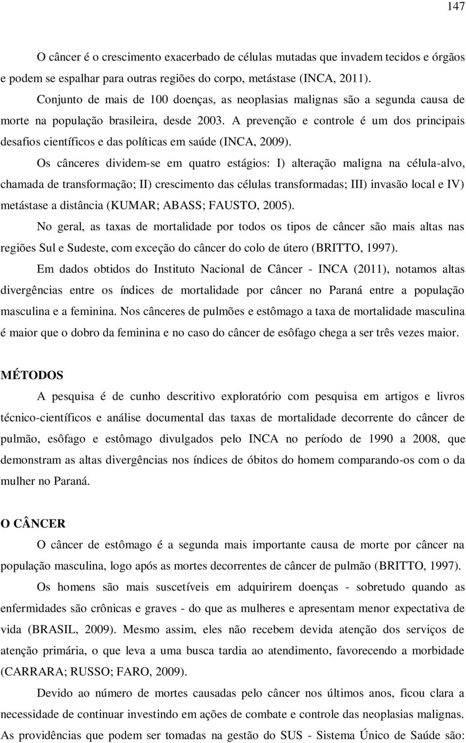 A prevenção e controle é um dos principais desafios científicos e das políticas em saúde (INCA, 2009).