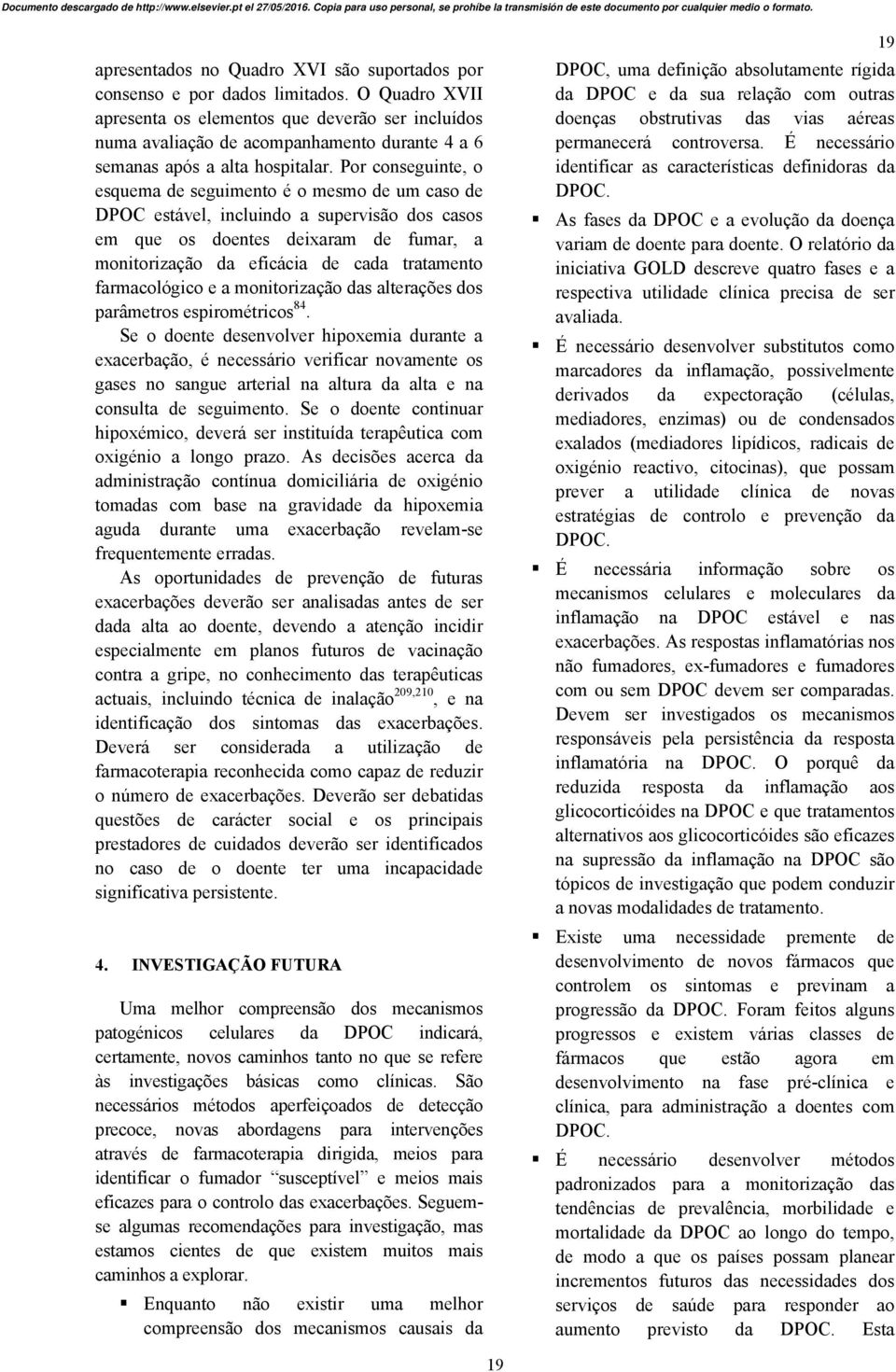 Por conseguinte, o esquema de seguimento é o mesmo de um caso de DPOC estável, incluindo a supervisão dos casos em que os doentes deixaram de fumar, a monitorização da eficácia de cada tratamento