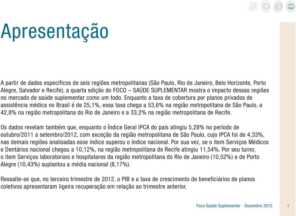 Enquanto a taxa de cobertura por planos privados de assistência médica no Brasil é de 25,1%, essa taxa chega a 53,6% na região metropolitana de São Paulo, a 42,8% na região metropolitana do Rio de