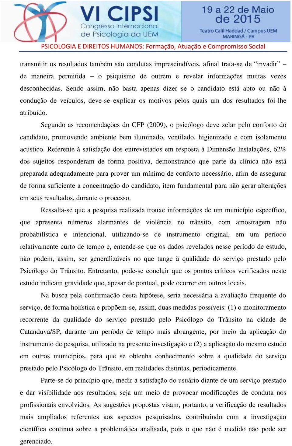 Segundo as recomendações do CFP (2009), o psicólogo deve zelar pelo conforto do candidato, promovendo ambiente bem iluminado, ventilado, higienizado e com isolamento acústico.