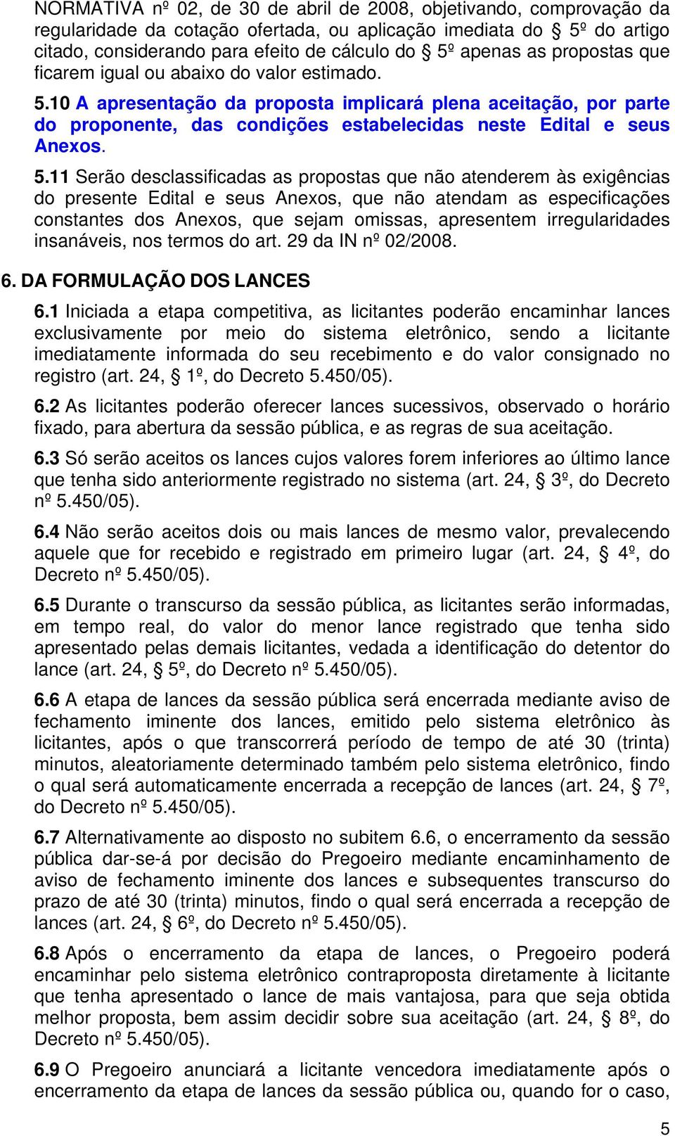 5.11 Serão desclassificadas as propostas que não atenderem às exigências do presente Edital e seus Anexos, que não atendam as especificações constantes dos Anexos, que sejam omissas, apresentem