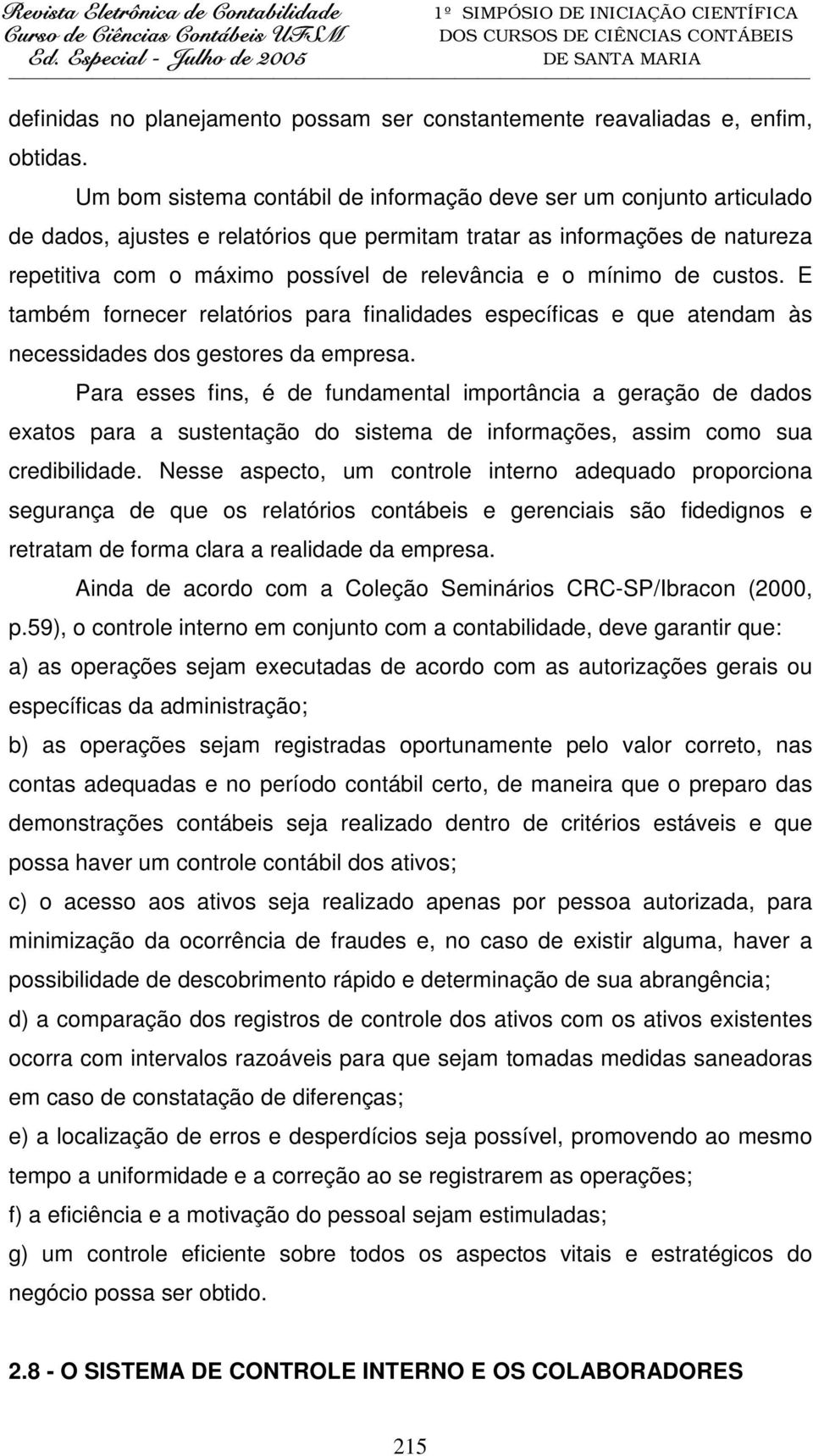 mínimo de custos. E também fornecer relatórios para finalidades específicas e que atendam às necessidades dos gestores da empresa.