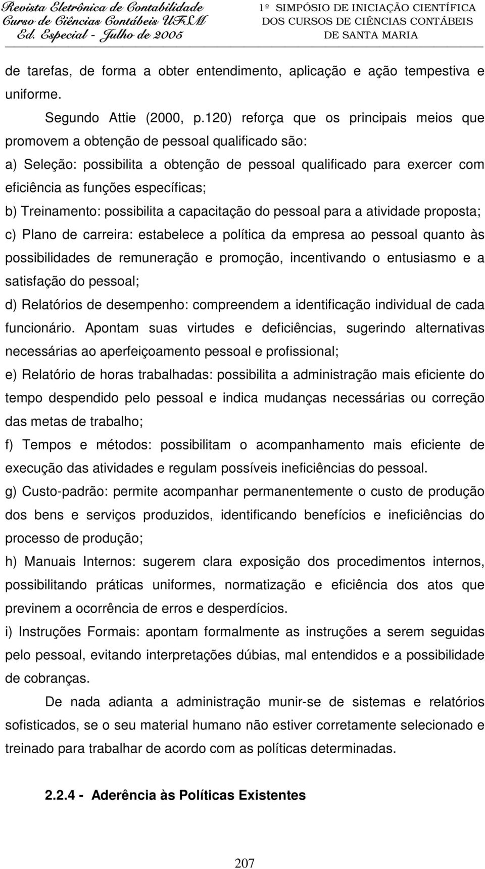 b) Treinamento: possibilita a capacitação do pessoal para a atividade proposta; c) Plano de carreira: estabelece a política da empresa ao pessoal quanto às possibilidades de remuneração e promoção,