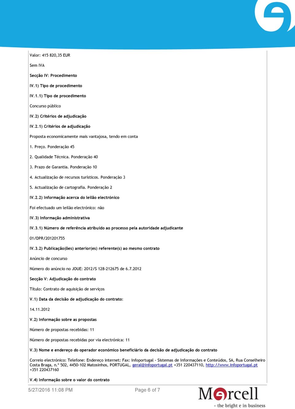 3) Informação administrativa IV.3.1) Número de referência atribuído ao processo pela autoridade adjudicante 01/DPR/201201755 IV.3.2) Publicação(ões) anterior(es) referente(s) ao mesmo contrato Anúncio de concurso Número do anúncio no JOUE: 2012/S 128-212675 de 6.