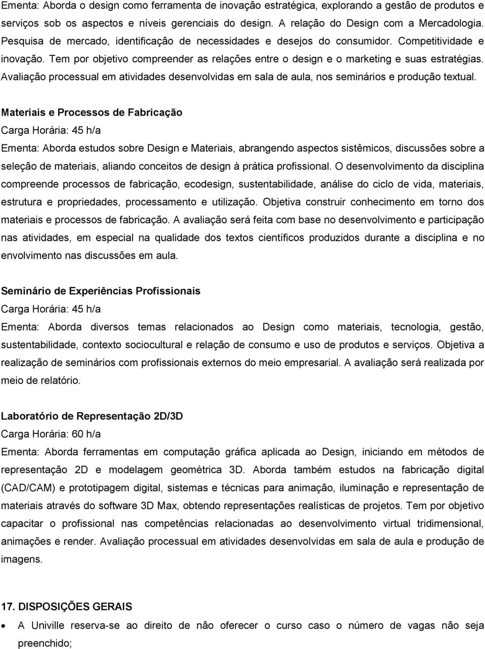 Avaliação processual em atividades desenvolvidas em sala de aula, nos seminários e produção textual.