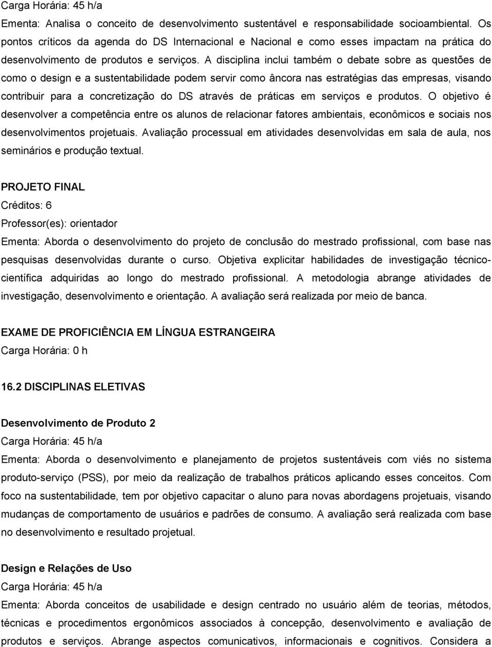 A disciplina inclui também o debate sobre as questões de como o design e a sustentabilidade podem servir como âncora nas estratégias das empresas, visando contribuir para a concretização do DS