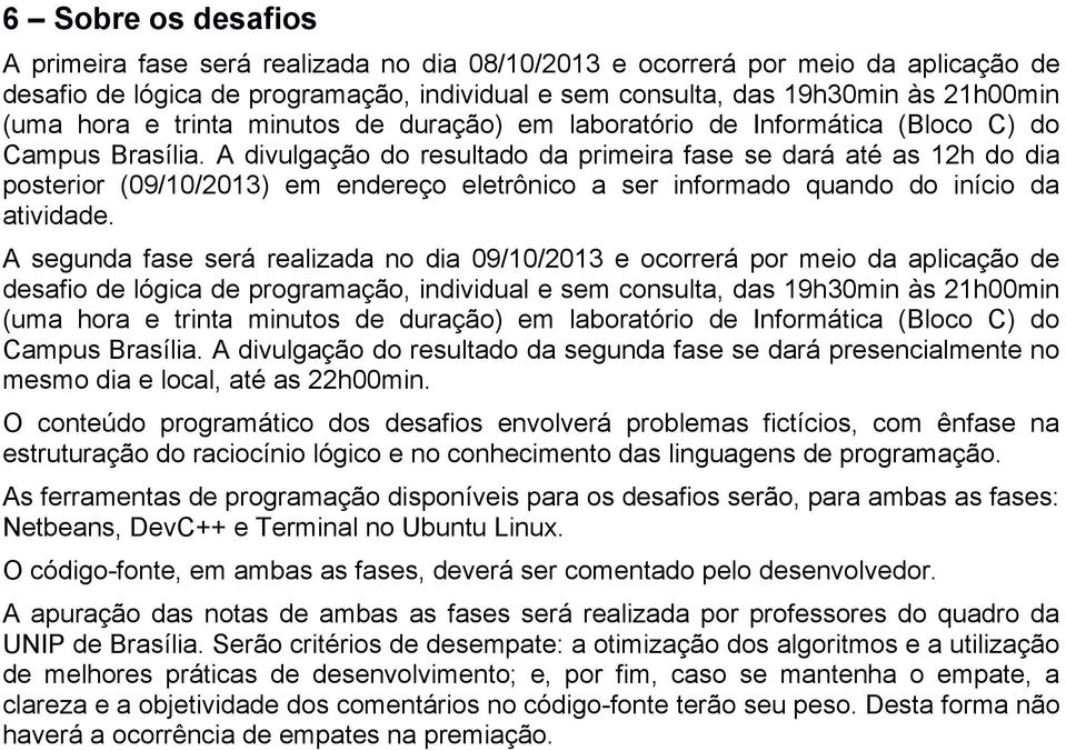 A divulgação do resultado da primeira fase se dará até as 12h do dia posterior (09/10/2013) em endereço eletrônico a ser informado quando do início da atividade.