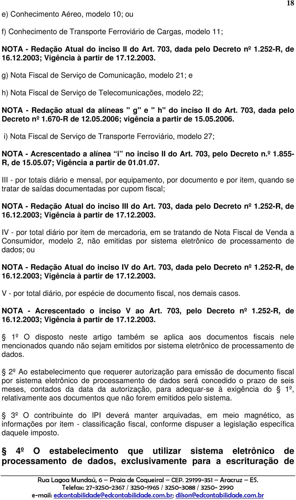 703, dada pelo Decreto nº 1.670-R de 12.05.2006; vigência a partir de 15.05.2006. i) Nota Fiscal de Serviço de Transporte Ferroviário, modelo 27; NOTA - Acrescentado a alínea i no inciso II do Art.