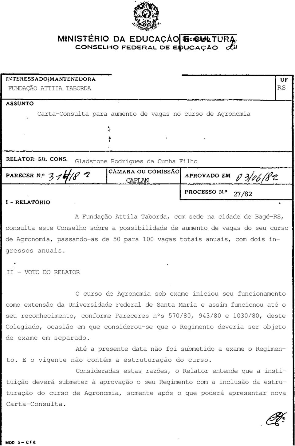 II - VOTO DO RELATOR O curso de Agronomia sob exame iniciou seu funcionamento como extensão da Universidade Federal de Santa Maria e assim funcionou até o seu reconhecimento, conforme Pareceres nºs