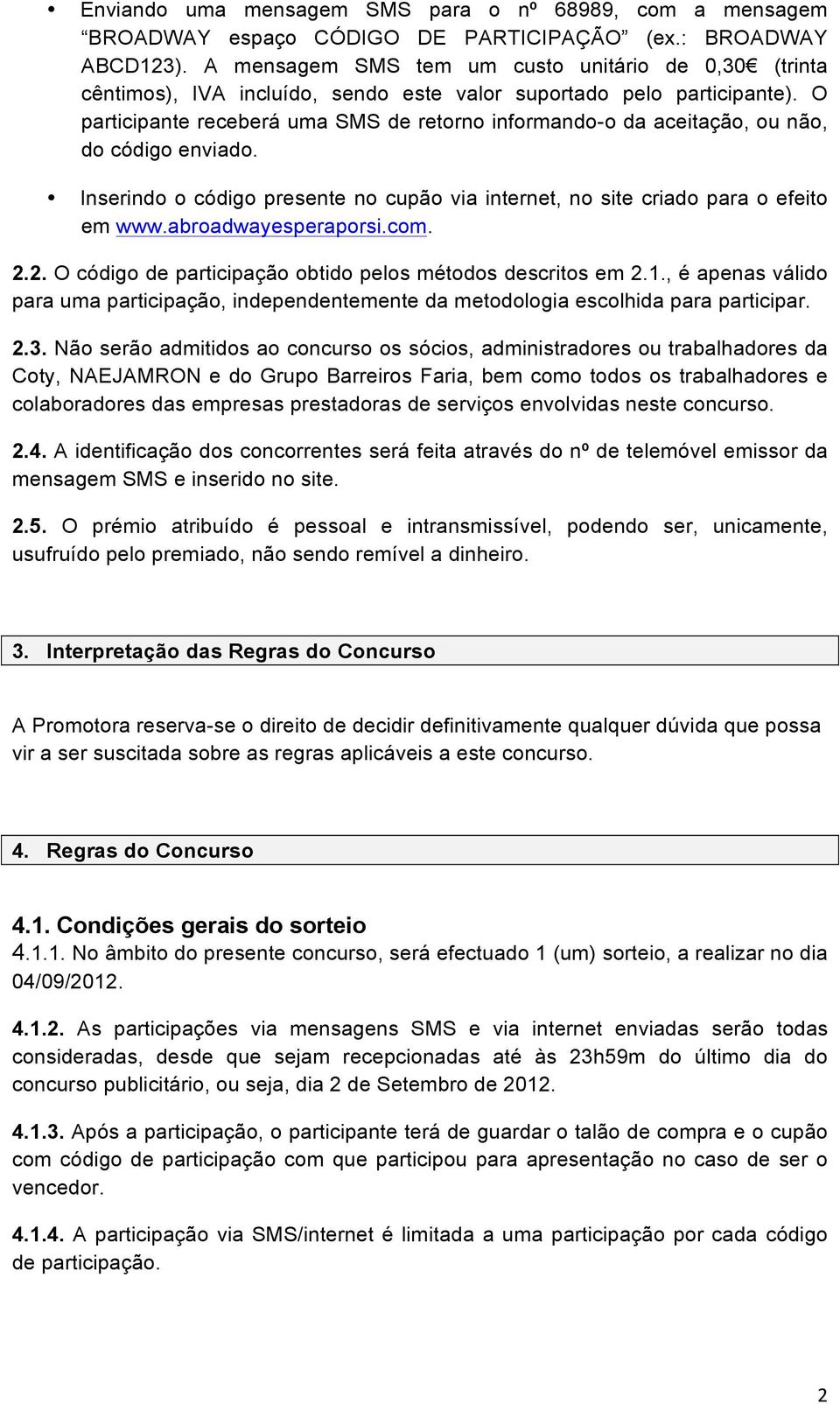 O participante receberá uma SMS de retorno informando-o da aceitação, ou não, do código enviado. Inserindo o código presente no cupão via internet, no site criado para o efeito em www.