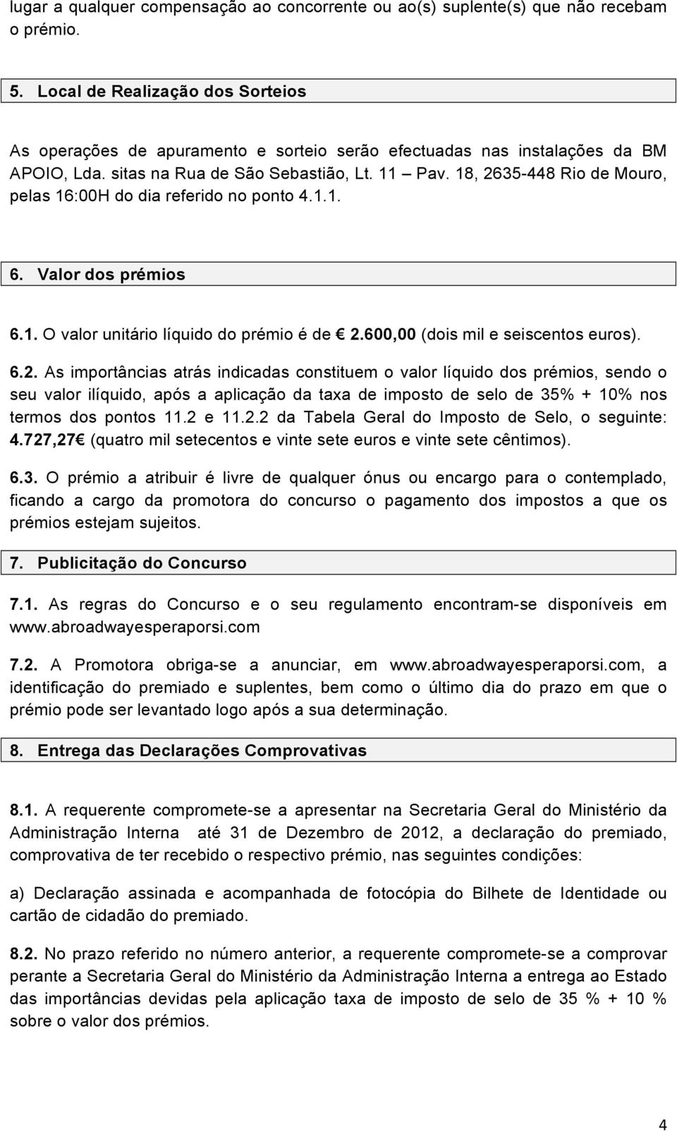 18, 2635-448 Rio de Mouro, pelas 16:00H do dia referido no ponto 4.1.1. 6. Valor dos prémios 6.1. O valor unitário líquido do prémio é de 2.600,00 (dois mil e seiscentos euros). 6.2. As importâncias atrás indicadas constituem o valor líquido dos prémios, sendo o seu valor ilíquido, após a aplicação da taxa de imposto de selo de 35% + 10% nos termos dos pontos 11.