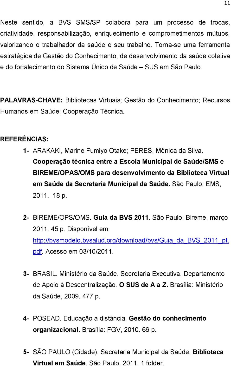 PALAVRAS-CHAVE: Bibliotecas Virtuais; Gestão do Conhecimento; Recursos Humanos em Saúde; Cooperação Técnica. REFERÊNCIAS: 1- ARAKAKI, Marine Fumiyo Otake; PERES, Mônica da Silva.