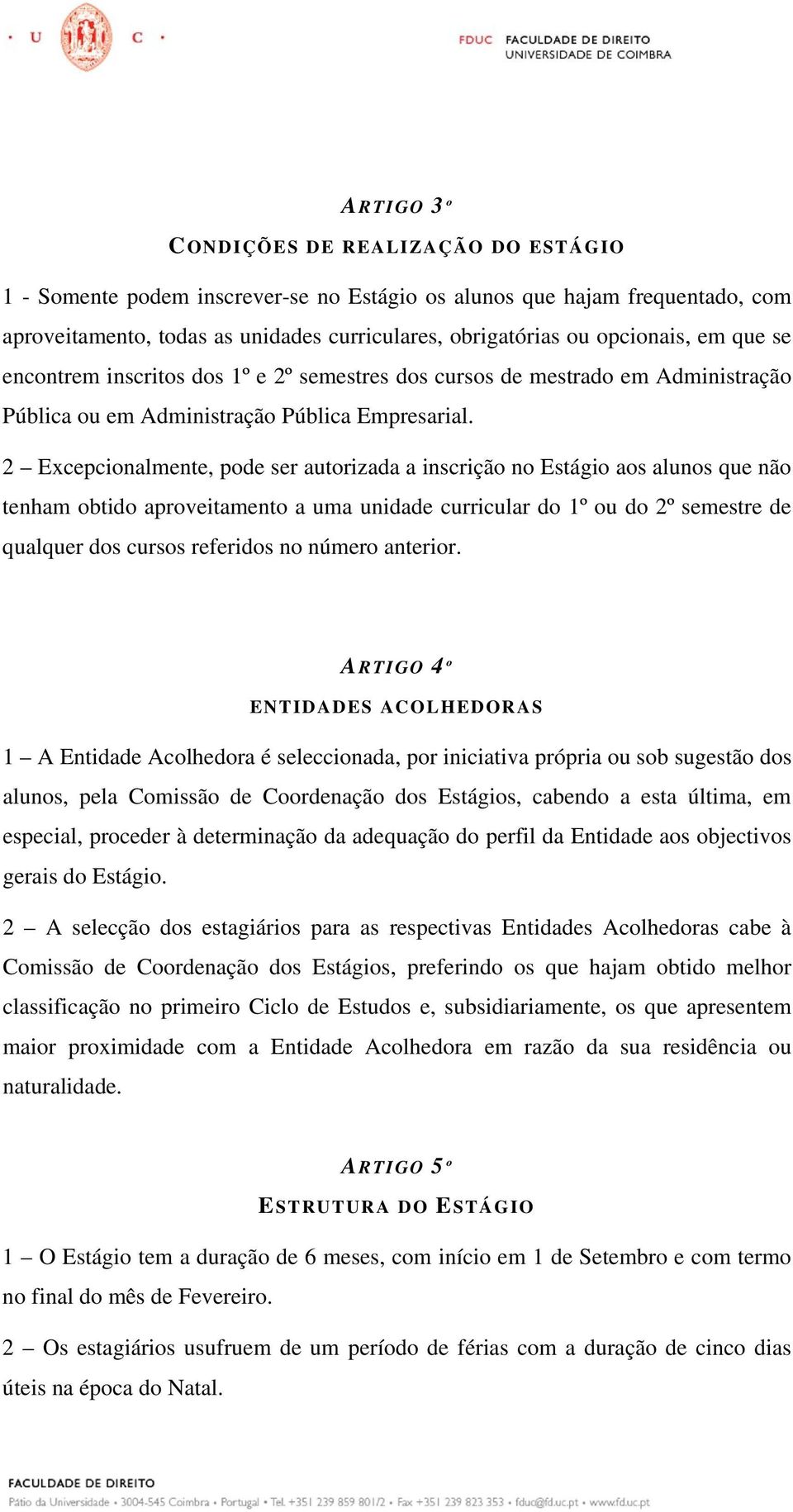 2 Excepcionalmente, pode ser autorizada a inscrição no Estágio aos alunos que não tenham obtido aproveitamento a uma unidade curricular do 1º ou do 2º semestre de qualquer dos cursos referidos no