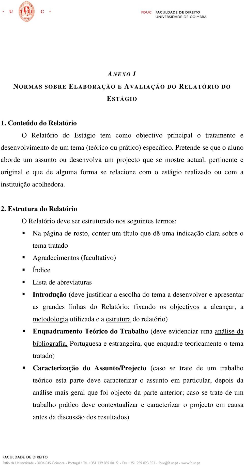 Pretende-se que o aluno aborde um assunto ou desenvolva um projecto que se mostre actual, pertinente e original e que de alguma forma se relacione com o estágio realizado ou com a instituição