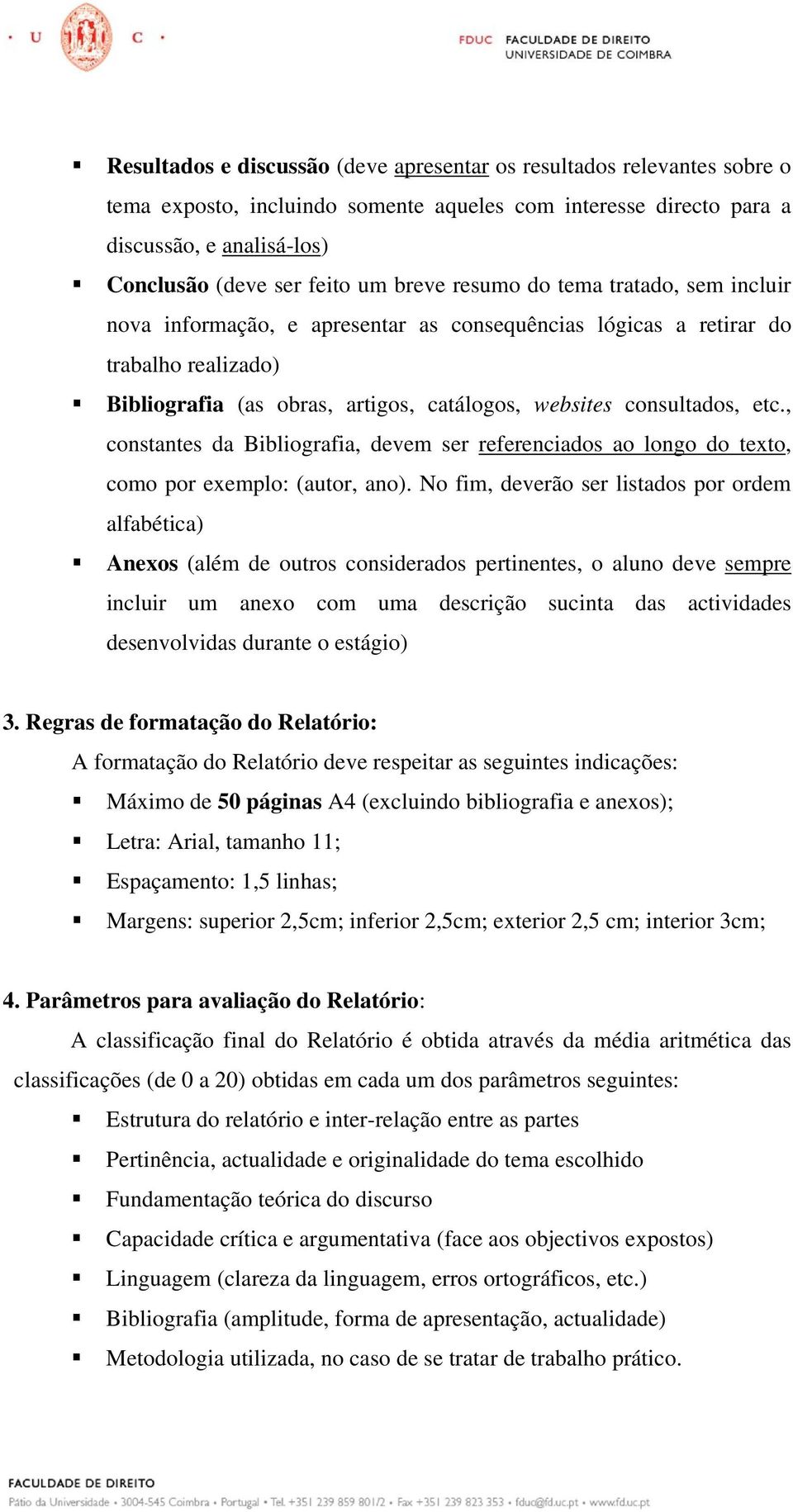 , constantes da Bibliografia, devem ser referenciados ao longo do texto, como por exemplo: (autor, ano).