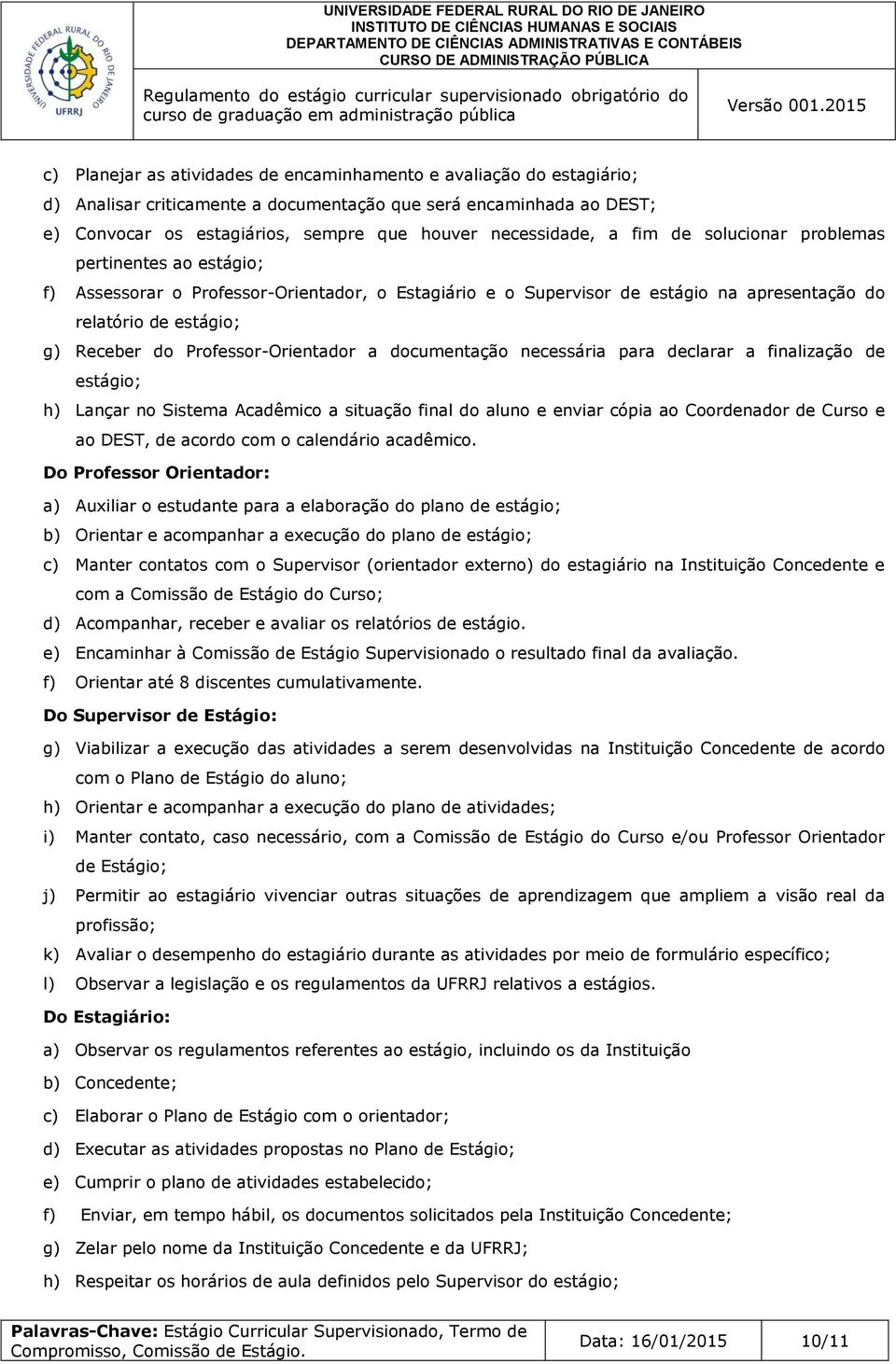 Professor-Orientador a documentação necessária para declarar a finalização de estágio; h) Lançar no Sistema Acadêmico a situação final do aluno e enviar cópia ao Coordenador de Curso e ao DEST, de