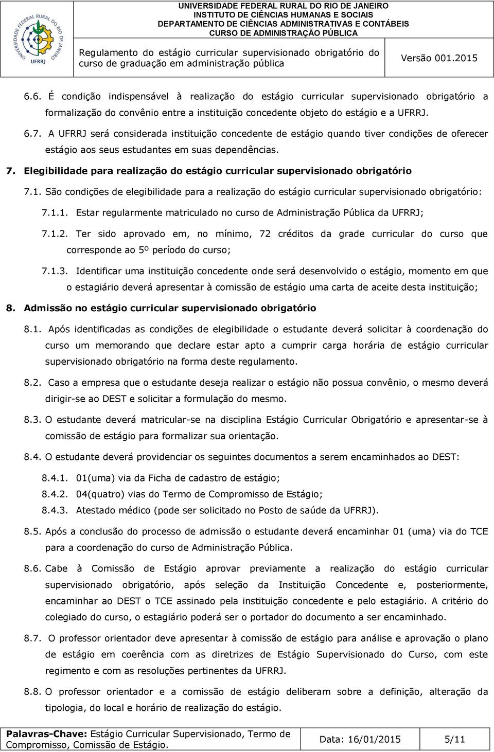 Elegibilidade para realização do estágio curricular supervisionado obrigatório 7.1. São condições de elegibilidade para a realização do estágio curricular supervisionado obrigatório: 7.1.1. Estar regularmente matriculado no curso de Administração Pública da UFRRJ; 7.